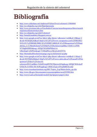Regulación de la síntesis del colesterol















http://www.slideshare.net/AndersonVilchezChvez/colesterol-15064444
http://es.wikipedia.org/wiki/Hipolipemiante
http://www.javeriana.edu.co/Facultades/Ciencias/neurobioquimica/libros/neurob
ioquimica/desarcetonicos.htm
http://es.wikipedia.org/wiki/Colesterol
http://lamedicinadehoy.blogspot.com.es/
http://www.google.es/url?sa=t&rct=j&q=&esrc=s&source=web&cd=10&sqi=2
&ved=0CHcQFjAJ&url=http%3A%2F%2Fwww.veoapuntes.com%2FMEDICI
NA%2F1%2FBIOQUIMICA%2520METABOLICA%2FBioquimica%2520met
abolica_L12.Metabolismo%2520del%2520colesterol.pdf&ei=tOiIUvvoNMN7Abg0oDIDA&usg=AFQjCNFzDfaPHhm1vlURex8eqC1rXf92w&sig2=Y4XndWevyTK1jlvu0AY97A
http://themedicalbiochemistrypage.org/es/cholesterol-sp.php
http://www.google.es/url?sa=t&rct=j&q=&esrc=s&source=web&cd=11&sqi=2
&ved=0CF8QFjAK&url=http%3A%2F%2Fwww.odon.uba.ar%2Fuacad%2Fbio
quimica%2Fdocs%2Fclase16colesterol2012.pdf&ei=NA6JUtmnHYWt7QazwoGIAg&usg=AFQjCNGLdyeP
GYkCPc-S-8X6c-Hr-9yWog&sig2=DOiCzUqLw3Fwj6kBGXvzaQ
http://www.texasheartinstitute.org/HIC/Topics_Esp/Meds/cholm_sp.cfm
http://www.fda.gov/forconsumers/consumerupdates/ucm293980.htm
http://www2.uah.es/biomodel/model2/lip/lipoprot-papel-2.htm

Página 24

 