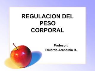 REGULACION DEL
PESO
CORPORAL
Profesor:
Eduardo Arancibia R.
 