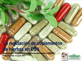 La regulación de suplementos
de hierbas en EUA
Recopilación: Programa Universitario de Naturopatía y AMENAT.
Tlaxcala, Tlax. 17 junio 2017
 