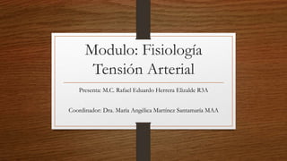 Modulo: Fisiología
Tensión Arterial
Presenta: M.C. Rafael Eduardo Herrera Elizalde R3A
Coordinador: Dra. María Angélica Martínez Santamaría MAA
 