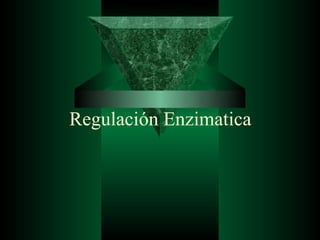 Regulación Enzimatica
 
