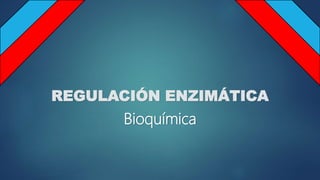 REGULACIÓN ENZIMÁTICA
Bioquímica
 