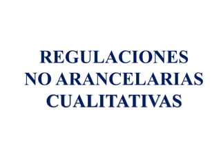 REGULACIONES
NO ARANCELARIAS
CUALITATIVAS
 