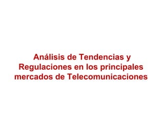 Análisis de Tendencias y
Regulaciones en los principales
mercados de Telecomunicaciones
 