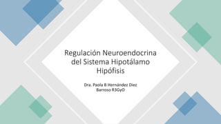 Dra. Paola B Hernández Diez
Barroso R3GyO
Regulación Neuroendocrina
del Sistema Hipotálamo
Hipófisis
 