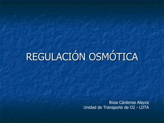 REGULACIÓN OSMÓTICA Rosa Cárdenas Alayza Unidad de Transporte de O2 - LDTA 