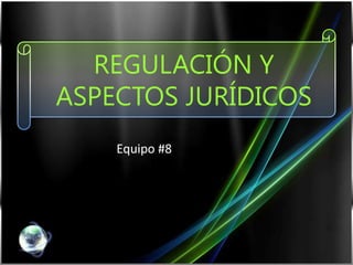 REGULACIÓN Y ASPECTOS JURÍDICOS Equipo #8 