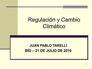 1
Regulación y Cambio
Climático
JUAN PABLO TARELLI
BID – 21 DE JULIO DE 2010
 