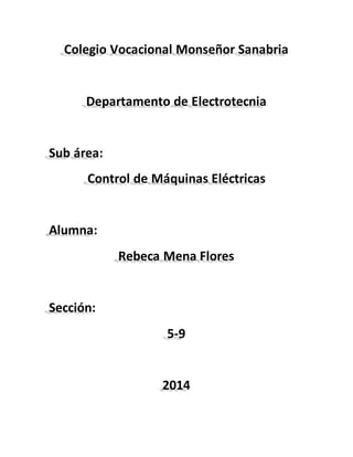 Colegio Vocacional Monseñor Sanabria 
Departamento de Electrotecnia 
Sub área: 
Control de Máquinas Eléctricas 
Alumna: 
Rebeca Mena Flores 
Sección: 
5-9 
2014 
 