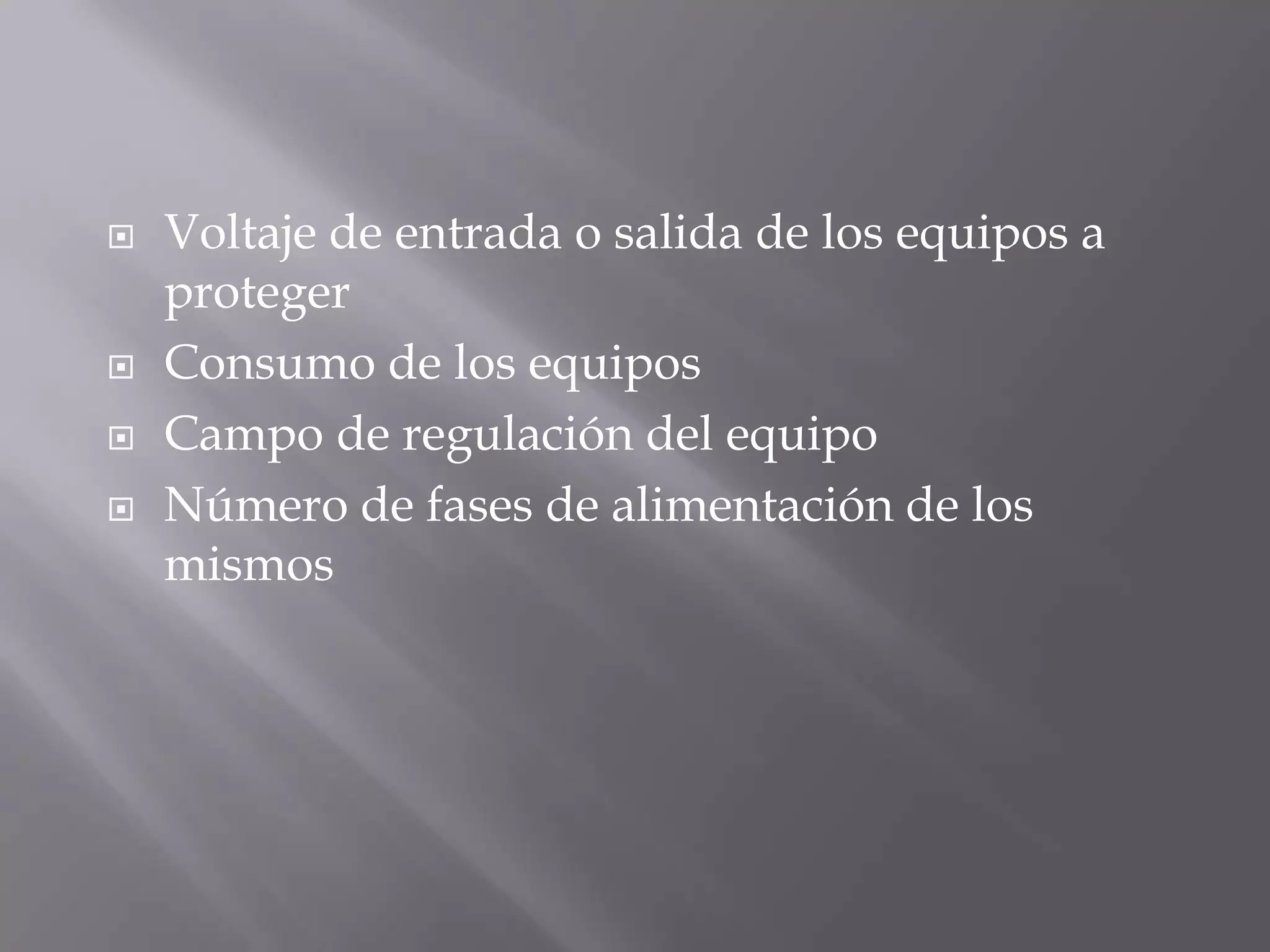    Voltaje de entrada o salida de los equipos a
    proteger
   Consumo de los equipos
   Campo de regulación del equipo
   Número de fases de alimentación de los
    mismos
 