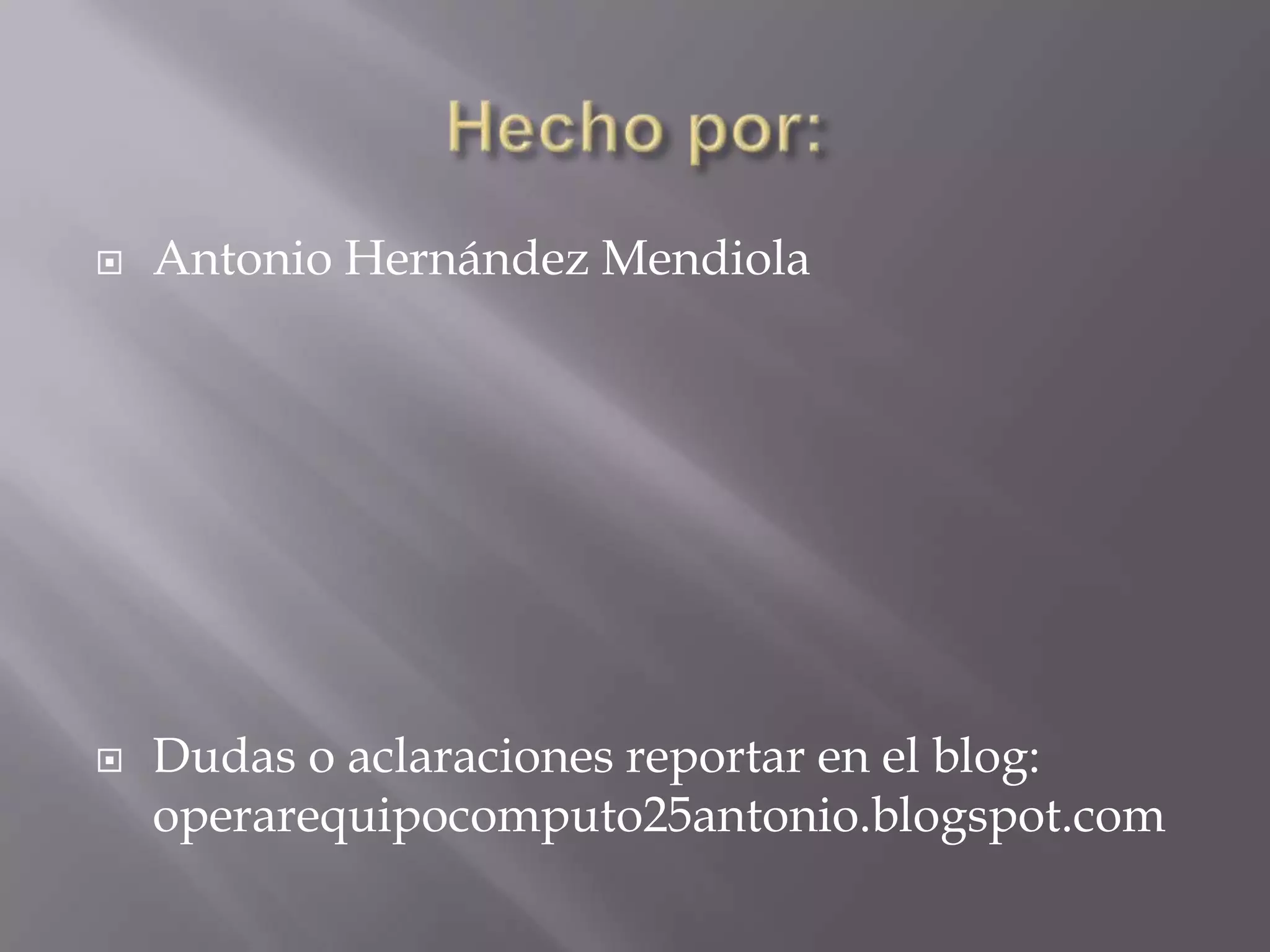    Antonio Hernández Mendiola




   Dudas o aclaraciones reportar en el blog:
    operarequipocomputo25antonio.blogspot.com
 