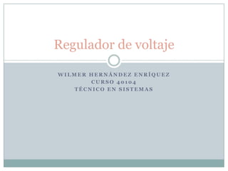 Wilmer Hernández Enríquez  Curso 40104 Técnico en sistemas Regulador de voltaje 