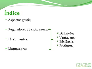 Índice
• Aspectos gerais;
• Reguladores de crescimento
• Desfolhantes
• Maturadores
Definição;
Vantagens;
Eficiência;
Produtos.
 