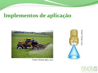 Implementos de aplicação
Fonte: Paraná Agro, 2017.
Fonte:Teejet,2017.
 