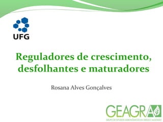 Reguladores de crescimento,
desfolhantes e maturadores
Rosana Alves Gonçalves
 