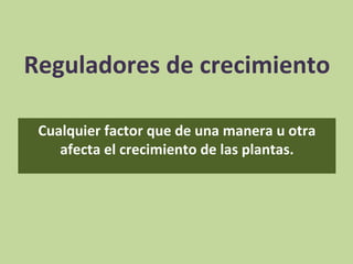 Reguladores de crecimiento

 Cualquier factor que de una manera u otra
    afecta el crecimiento de las plantas.
 