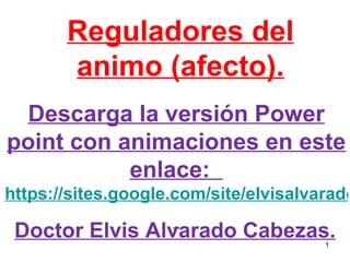 Reguladores del animo (afecto). Doctor Elvis Alvarado Cabezas. Descarga la versión Power point con animaciones en este enlace:  https://sites.google.com/site/elvisalvaradoc/ 
