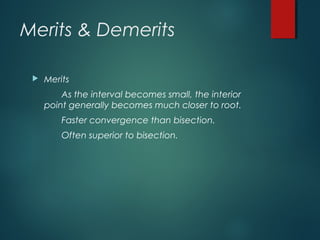 Merits & Demerits
 Merits
As the interval becomes small, the interior
point generally becomes much closer to root.
Faster convergence than bisection.
Often superior to bisection.
 