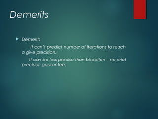 Demerits
 Demerits
It can’t predict number of iterations to reach
a give precision.
It can be less precise than bisection – no strict
precision guarantee.
 
