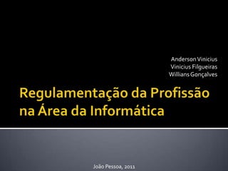Regulamentação da Profissão na Área da Informática Anderson Vinicius Vinicius Filgueiras Willians Gonçalves João Pessoa, 2011 