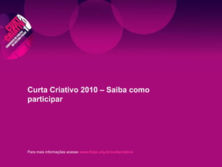 Para mais informações acesse   www.firjan.org.br/curtacriativo Curta Criativo 2010 – Saiba como participar 