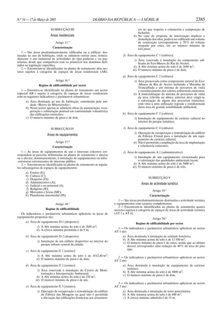 N.o 54 — 17 de Março de 2005                               DIÁRIO DA REPÚBLICA — I SÉRIE-B                                                 2385

                           SUBSECÇÃO III                                                     tos no que respeita à volumetria e composição de
                                                                                             fachadas;
                          Áreas residenciais                                             ii) No caso da proposta de intervenção implicar a
                                                                                             demolição dos silos, poderá ser edificado um volume
                              Artigo 15.o                                                    de construção correspondente a 70 % do volume
                                                                                             ocupado por estes, até ao número máximo de
                            Caracterização                                                   três pisos;
   1 — São áreas predominantemente edificadas ou a edificar, des-
tinadas ao uso de habitação, onde se admitem outros usos, nomea-                 f) Área de equipamento C 1 (cultura):
damente o uso industrial de actividades do tipo padarias e ou pas-                         i) Área reservada à instalação da componente edi-
telarias, desde que compatíveis com os primeiros nos domínios defi-                           ficada do Eco-Museu da Ria de Aveiro;
nidos na legislação específica.                                                           ii) A Abc máxima acima do solo é de 2688 m2;
   2 — Encontram-se identificadas na planta de zonamento dois sec-                       iii) O número máximo de pisos é de dois;
tores sujeitos à categoria de espaços de áreas residenciais (AR).
                                                                                 g) Área de equipamento C 2 (cultura):
                              Artigo 16.o                                                 i) Área preservada como componente natural do Eco-
                 Regime de edificabilidade por sector                                        -Museu da Ria de Aveiro incluindo a Marinha da
                                                                                             Troncalhada e um sistema de percursos de visita
   1 — Encontra-se identificado na planta de zonamento um sector                             e reconhecimento dos valores ambientais existentes;
especial AR 1 sujeito à categoria de espaços de áreas residenciais                       ii) A materialização do sistema de percursos de visita
com os seguintes indicadores e parâmetros urbanísticos:                                      da área referida na alínea anterior deve cingir-se
      a) Área destinada ao uso de habitação, constituída pela uni-                           à valorização de alguns dos percursos existentes,
         dade «Bairro da Misericórdia»;                                                      com vista a uma utilização regrada e condicionada
      b) Neste sector apenas se admitem obras de manutenção, recu-                           desta área de grande sensibilidade ambiental;
         peração e colmatação pontual em continuidade volumétrica
         das edificações existentes;                                            h) Área de equipamento C 3 (cultura):
      c) O número máximo de pisos é de dois.                                              i) Instalação de equipamento de carácter cultural no
                                                                                             interior do parque temático;

                           SUBSECÇÃO IV                                          i) Área de equipamento C 4 (cultura):
                                                                                          i) Operação de recuperação e remodelação do edifício
                        Áreas de equipamentos                                                da Fábrica Vitasal para a instalação de um equi-
                                                                                             pamento de carácter cultural;
                              Artigo 17.o                                                ii) Não é permitida a ampliação da área de implantação
                            Caracterização                                                   e volumetria existentes;
    1 — As áreas de equipamentos de uso e interesse colectivo cor-               j) Área de equipamento A 1 (administrativo):
respondem às parcelas delimitadas na planta de zonamento e afectas
ou a afectar, dominantemente, à instalação de equipamentos ou infra-                       i) Instalação de um equipamento vocacionado para
-estruturas estruturantes de interesse público.                                               a valorização das qualidades ambientais locais;
    2 — Encontram-se identificadas na planta de zonamento as seguin-                      ii) A Abc máxima acima do solo é de 5000 m2;
tes subcategorias de espaços de equipamentos:                                            iii) O número máximo de pisos é de três.
      a)   Ensino (E);
      b)   Cultura (C);
      c)   Desporto (D);                                                                             SUBSECÇÃO V
      d)   Administrativo (A);                                                                 Áreas de actividade turística
      e)   Judicial e ou prisional (J);
      f)   Religioso (R);
      g)   Mercados e feiras (MF);                                                                      Artigo 19.o
      h)   Plataforma intermodal (PI).                                                                Caracterização
                                                                             1 — São áreas predominantemente destinadas a actividade turística
                              Artigo 18.o                                 e equipamentos com carácter complementar.
                                                                             2 — Encontram-se identificados na planta de zonamento quatro
                       Regime de edificabilidade                          sectores sujeitos à categoria de espaços de áreas de actividade turística
   Os indicadores e parâmetros urbanísticos aplicáveis às áreas de        (AT 1 a AT 4).
equipamento propostas são:
                                                                                                        Artigo 20.o
      a) Área de equipamento D 1 (desporto):
                                                                                           Regime de edificabilidade por sector
                 i) A Abc máxima acima do solo é de 2688 m2;
                                                                            1 — Os indicadores e parâmetros urbanísticos aplicáveis ao sector
                ii) A cércea máxima permitida é de 8 m;
                                                                          AT 1 são:
      b) Área de equipamento D 2 (desporto):                                    a) Área destinada à instalação de unidade hoteleira;
                                                                                b) A Abc máxima acima do solo é de 11 500 m2;
                i) Instalação de um edifício desportivo no interior do
                                                                                c) O número máximo de pisos é de cinco, sendo que ao último
                   parque urbano central da cidade;
                                                                                   deverá corresponder uma redução de 40 % da área do piso
                                                                                   tipo.
      c) Área de equipamento E 1 (ensino):
                 i) A Abc máxima acima do solo é de 4542,40 m2;
                                                                            2 — Os indicadores e parâmetros urbanísticos aplicáveis ao sector
                ii) O número máximo de pisos é de dois;
                                                                          AT 2 são:
      d) Área de equipamento E 2 (ensino):                                      a) Área destinada à instalação de equipamento de carácter
                                                                                   turístico;
                 i) Área reservada à instalação do Centro de Moni-
                                                                                b) A Abc máxima acima do solo é de 4000 m2;
                    torização e Interpretação Ambiental;
                                                                                c) O número máximo de pisos é de dois.
                ii) A Abc máxima acima do solo é de 250 m2;
               iii) O número máximo de pisos é de um.
                                                                            3 — Os indicadores e parâmetros urbanísticos aplicáveis ao sector
      e) Área de equipamento E 3 (ensino):                                AT 3 são:
                i) Operação de recuperação e remodelação do edifício            a) Área destinada à instalação de torre panorâmica;
                   da Fábrica das Moagens na qual não é permitida               b) A Abc máxima acima do solo é de 600 m2;
                   a alteração das edificações fronteiras aos arruamen-         c) A cércea máxima admitida é de 15 m.
 