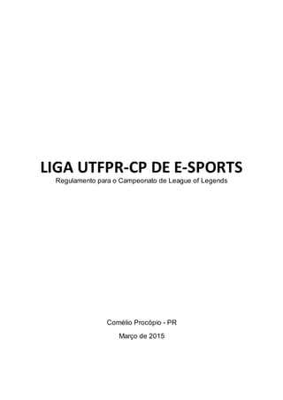 LIGA UTFPR-CP DE E-SPORTS
Regulamento para o Campeonato de League of Legends
Cornélio Procópio - PR
Março de 2015
 
