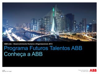 © ABB
Month DD, YYYY | Slide 1
Programa Futuros Talentos ABB
Conheça a ABB
ABB Ltda – Desenvolvimento Humano e Organizacional, 2013
 