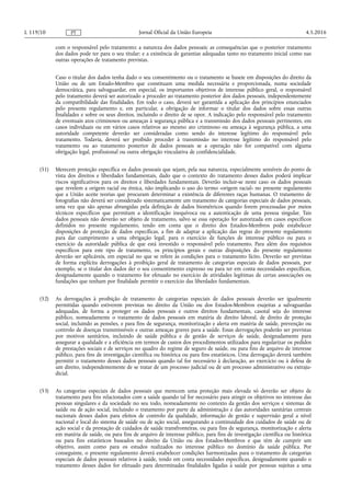 com o responsável pelo tratamento; a natureza dos dados pessoais; as consequências que o posterior tratamento
dos dados pode ter para o seu titular; e a existência de garantias adequadas tanto no tratamento inicial como nas
outras operações de tratamento previstas.
Caso o titular dos dados tenha dado o seu consentimento ou o tratamento se baseie em disposições do direito da
União ou de um Estado-Membro que constituam uma medida necessária e proporcionada, numa sociedade
democrática, para salvaguardar, em especial, os importantes objetivos de interesse público geral, o responsável
pelo tratamento deverá ser autorizado a proceder ao tratamento posterior dos dados pessoais, independentemente
da compatibilidade das finalidades. Em todo o caso, deverá ser garantida a aplicação dos princípios enunciados
pelo presente regulamento e, em particular, a obrigação de informar o titular dos dados sobre essas outras
finalidades e sobre os seus direitos, incluindo o direito de se opor. A indicação pelo responsável pelo tratamento
de eventuais atos criminosos ou ameaças à segurança pública e a transmissão dos dados pessoais pertinentes, em
casos individuais ou em vários casos relativos ao mesmo ato criminoso ou ameaça à segurança pública, a uma
autoridade competente deverão ser consideradas como sendo do interesse legítimo do responsável pelo
tratamento. Todavia, deverá ser proibido proceder à transmissão no interesse legítimo do responsável pelo
tratamento ou ao tratamento posterior de dados pessoais se a operação não for compatível com alguma
obrigação legal, profissional ou outra obrigação vinculativa de confidencialidade.
(51) Merecem proteção específica os dados pessoais que sejam, pela sua natureza, especialmente sensíveis do ponto de
vista dos direitos e liberdades fundamentais, dado que o contexto do tratamento desses dados poderá implicar
riscos significativos para os direitos e liberdades fundamentais. Deverão incluir-se neste caso os dados pessoais
que revelem a origem racial ou étnica, não implicando o uso do termo «origem racial» no presente regulamento
que a União aceite teorias que procuram determinar a existência de diferentes raças humanas. O tratamento de
fotografias não deverá ser considerado sistematicamente um tratamento de categorias especiais de dados pessoais,
uma vez que são apenas abrangidas pela definição de dados biométricos quando forem processadas por meios
técnicos específicos que permitam a identificação inequívoca ou a autenticação de uma pessoa singular. Tais
dados pessoais não deverão ser objeto de tratamento, salvo se essa operação for autorizada em casos específicos
definidos no presente regulamento, tendo em conta que o direito dos Estados-Membros pode estabelecer
disposições de proteção de dados específicas, a fim de adaptar a aplicação das regras do presente regulamento
para dar cumprimento a uma obrigação legal, para o exercício de funções de interesse público ou para o
exercício da autoridade pública de que está investido o responsável pelo tratamento. Para além dos requisitos
específicos para este tipo de tratamento, os princípios gerais e outras disposições do presente regulamento
deverão ser aplicáveis, em especial no que se refere às condições para o tratamento lícito. Deverão ser previstas
de forma explícita derrogações à proibição geral de tratamento de categorias especiais de dados pessoais, por
exemplo, se o titular dos dados der o seu consentimento expresso ou para ter em conta necessidades específicas,
designadamente quando o tratamento for efetuado no exercício de atividades legítimas de certas associações ou
fundações que tenham por finalidade permitir o exercício das liberdades fundamentais.
(52) As derrogações à proibição de tratamento de categorias especiais de dados pessoais deverão ser igualmente
permitidas quando estiverem previstas no direito da União ou dos Estados-Membros esujeitas a salvaguardas
adequadas, de forma a proteger os dados pessoais e outros direitos fundamentais, casotal seja do interesse
público, nomeadamente o tratamento de dados pessoais em matéria de direito laboral, de direito de proteção
social, incluindo as pensões, e para fins de segurança, monitorização e alerta em matéria de saúde, prevenção ou
controlo de doenças transmissíveis e outras ameaças graves para a saúde. Essas derrogações poderão ser previstas
por motivos sanitários, incluindo de saúde pública e de gestão de serviços de saúde, designadamente para
assegurar a qualidade e a eficiência em termos de custos dos procedimentos utilizados para regularizar os pedidos
de prestações sociais e de serviços no quadro do regime de seguro de saúde, ou para fins de arquivo de interesse
público, para fins de investigação científica ou histórica ou para fins estatísticos. Uma derrogação deverá também
permitir o tratamento desses dados pessoais quando tal for necessário à declaração, ao exercício ou à defesa de
um direito, independentemente de se tratar de um processo judicial ou de um processo administrativo ou extraju­
dicial.
(53) As categorias especiais de dados pessoais que merecem uma proteção mais elevada só deverão ser objeto de
tratamento para fins relacionados com a saúde quando tal for necessário para atingir os objetivos no interesse das
pessoas singulares e da sociedade no seu todo, nomeadamente no contexto da gestão dos serviços e sistemas de
saúde ou de ação social, incluindo o tratamento por parte da administração e das autoridades sanitárias centrais
nacionais desses dados para efeitos de controlo da qualidade, informação de gestão e supervisão geral a nível
nacional e local do sistema de saúde ou de ação social, assegurando a continuidade dos cuidados de saúde ou de
ação social e da prestação de cuidados de saúde transfronteiras, ou para fins de segurança, monitorização e alerta
em matéria de saúde, ou para fins de arquivo de interesse público, para fins de investigação científica ou histórica
ou para fins estatísticos baseados no direito da União ou dos Estados-Membros e que têm de cumprir um
objetivo, assim como para os estudos realizados no interesse público no domínio da saúde pública. Por
conseguinte, o presente regulamento deverá estabelecer condições harmonizadas para o tratamento de categorias
especiais de dados pessoais relativos à saúde, tendo em conta necessidades específicas, designadamente quando o
tratamento desses dados for efetuado para determinadas finalidades ligadas à saúde por pessoas sujeitas a uma
4.5.2016L 119/10 Jornal Oficial da União EuropeiaPT
 