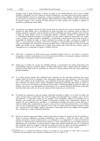 obrigação legal de sigilo profissional. O direito da União ou dos Estados-Membros deverá prever medidas
específicas e adequadas com vista à defesa dos direitos fundamentais e dos dados pessoais das pessoas singulares.
Os Estados-Membros deverão ser autorizados a manter ou introduzir outras condições, incluindo limitações, no
que diz respeito ao tratamento de dados genéticos, dados biométricos ou dados relativos à saúde. Tal não deverá,
no entanto, impedir a livre circulação de dados pessoais na União, quando essas condições se aplicam ao
tratamento transfronteiriço desses dados.
(54) O tratamento de categorias especiais de dados pessoais pode ser necessário por razões de interesse público nos
domínios da saúde pública, sem o consentimento do titular dos dados. Esse tratamento deverá ser objeto de
medidas adequadas e específicas, a fim de defender os direitos e liberdades das pessoas singulares. Neste contexto,
a noção de «saúde pública» deverá ser interpretada segundo a definição constante do Regulamento (CE)
n.o 1338/2008 do Parlamento Europeu e do Conselho (1
), ou seja, todos os elementos relacionados com a saúde,
a saber, o estado de saúde, incluindo a morbilidade e a incapacidade, as determinantes desse estado de saúde, as
necessidades de cuidados de saúde, os recursos atribuídos aos cuidados de saúde, a prestação de cuidados de
saúde e o acesso universal aos mesmos, assim como as despesas e o financiamento dos cuidados de saúde, e as
causas de mortalidade. Tais atividades de tratamento de dados sobre a saúde autorizadas por motivos de interesse
público não deverão ter por resultado que os dados sejam tratados para outros fins por terceiros, como os
empregadores ou as companhias de seguros e entidades bancárias.
(55) Além disso, o tratamento de dados pessoais pelas autoridades públicas tendo em vista realizar os objetivos,
consagrados no direito constitucional ou no direito internacional público, de associações religiosas oficialmente
reconhecidas, é efetuado por motivos de interesse público.
(56) Sempre que, no âmbito do exercício de atividades eleitorais, o funcionamento do sistema democrático num
Estado-Membro exigir que os partidos políticos recolham dados pessoais sobre a opinião política dos cidadãos, o
tratamento desses dados pode ser autorizado por motivos de interesse público, desde que sejam estabelecidas
garantias adequadas.
(57) Se os dados pessoais tratados pelo responsável pelo tratamento não lhe permitirem identificar uma pessoa
singular, aquele não deverá ser obrigado a obter informações suplementares para identificar o titular dos dados
com o único objetivo de dar cumprimento a uma disposição do presente regulamento. Todavia, o responsável
pelo tratamento não deverá recusar receber informações suplementares fornecidas pelo titular no intuito de
apoiar o exercício dos seus direitos. A identificação deverá incluir a identificação digital do titular dos dados, por
exemplo com recurso a um procedimento de autenticação com os mesmos dados de identificação usados pelo
titular dos dados para aceder aos serviços do responsável pelo tratamento por via eletrónica.
(58) O princípio da transparência exige que qualquer informação destinada ao público ou ao titular dos dados seja
concisa, de fácil acesso e compreensão, bem como formulada numa linguagem clara e simples, e que se recorra,
adicionalmente, à visualização sempre que for adequado. Essas informações poderão ser fornecidas por via
eletrónica, por exemplo num sítio web, quando se destinarem ao público. Isto é especialmente relevante em
situações em que a proliferação de operadores e a complexidade tecnológica das práticas tornam difícil que o
titular dos dados saiba e compreenda se, por quem e para que fins os seus dados pessoais estão a ser recolhidos,
como no caso da publicidade por via eletrónica. Uma vez que as crianças merecem proteção específica, sempre
que o tratamento lhes seja dirigido, qualquer informação e comunicação deverá estar redigida numa linguagem
clara e simples que a criança compreenda facilmente.
(59) Deverão ser previstas regras para facilitar o exercício pelo titular dos dados dos direitos que lhe são conferidos ao
abrigo do presente regulamento, incluindo procedimentos para solicitar e, sendo caso disso, obter a título
gratuito, em especial, o acesso a dados pessoais, a sua retificação ou o seu apagamento e o exercício do direito de
oposição. O responsável pelo tratamento deverá fornecer os meios necessários para que os pedidos possam ser
apresentados por via eletrónica, em especial quando os dados sejam também tratados por essa via. O responsável
pelo tratamento deverá ser obrigado a responder aos pedidos do titular dos dados sem demora injustificada e o
mais tardar no prazo de um mês e expor as suas razões quando tiver intenção de recusar o pedido.
4.5.2016 L 119/11Jornal Oficial da União EuropeiaPT
(1
) Regulamento (CE) n.o 1338/2008 do Parlamento Europeu e do Conselho, de 16 de dezembro de 2008, relativo às estatísticas
comunitárias sobre saúde pública e saúde e segurança no trabalho (JO L 354 de 31.12.2008, p. 70).
 
