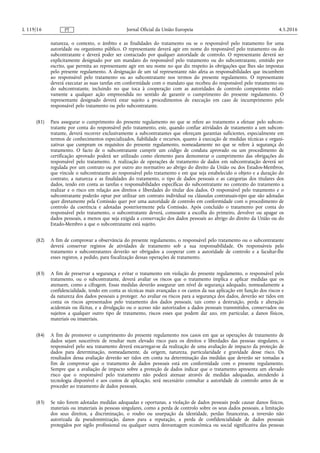 natureza, o contexto, o âmbito e as finalidades do tratamento ou se o responsável pelo tratamento for uma
autoridade ou organismo público. O representante deverá agir em nome do responsável pelo tratamento ou do
subcontratante e deverá poder ser contactado por qualquer autoridade de controlo. O representante deverá ser
explicitamente designado por um mandato do responsável pelo tratamento ou do subcontratante, emitido por
escrito, que permita ao representante agir em seu nome no que diz respeito às obrigações que lhes são impostas
pelo presente regulamento. A designação de um tal representante não afeta as responsabilidades que incumbem
ao responsável pelo tratamento ou ao subcontratante nos termos do presente regulamento. O representante
deverá executar as suas tarefas em conformidade com o mandato que recebeu do responsável pelo tratamento ou
do subcontratante, incluindo no que toca à cooperação com as autoridades de controlo competentes relati­
vamente a qualquer ação empreendida no sentido de garantir o cumprimento do presente regulamento. O
representante designado deverá estar sujeito a procedimentos de execução em caso de incumprimento pelo
responsável pelo tratamento ou pelo subcontratante.
(81) Para assegurar o cumprimento do presente regulamento no que se refere ao tratamento a efetuar pelo subcon­
tratante por conta do responsável pelo tratamento, este, quando confiar atividades de tratamento a um subcon­
tratante, deverá recorrer exclusivamente a subcontratantes que ofereçam garantias suficientes, especialmente em
termos de conhecimentos especializados, fiabilidade e recursos, quanto à execução de medidas técnicas e organi­
zativas que cumpram os requisitos do presente regulamento, nomeadamente no que se refere à segurança do
tratamento. O facto de o subcontratante cumprir um código de conduta aprovado ou um procedimento de
certificação aprovado poderá ser utilizado como elemento para demonstrar o cumprimento das obrigações do
responsável pelo tratamento. A realização de operações de tratamento de dados em subcontratação deverá ser
regulada por um contrato ou por outro ato normativo ao abrigo do direito da União ou dos Estados-Membros,
que vincule o subcontratante ao responsável pelo tratamento e em que seja estabelecido o objeto e a duração do
contrato, a natureza e as finalidades do tratamento, o tipo de dados pessoais e as categorias dos titulares dos
dados, tendo em conta as tarefas e responsabilidades específicas do subcontratante no contexto do tratamento a
realizar e o risco em relação aos direitos e liberdades do titular dos dados. O responsável pelo tratamento e o
subcontratante poderão optar por utilizar um contrato individual ou cláusulas contratuais-tipo que são adotadas
quer diretamente pela Comissão quer por uma autoridade de controlo em conformidade com o procedimento de
controlo da coerência e adotadas posteriormente pela Comissão. Após concluído o tratamento por conta do
responsável pelo tratamento, o subcontratante deverá, consoante a escolha do primeiro, devolver ou apagar os
dados pessoais, a menos que seja exigida a conservação dos dados pessoais ao abrigo do direito da União ou do
Estado-Membro a que o subcontratante está sujeito.
(82) A fim de comprovar a observância do presente regulamento, o responsável pelo tratamento ou o subcontratante
deverá conservar registos de atividades de tratamento sob a sua responsabilidade. Os responsáveis pelo
tratamento e subcontratantes deverão ser obrigados a cooperar com a autoridade de controlo e a facultar-lhe
esses registos, a pedido, para fiscalização dessas operações de tratamento.
(83) A fim de preservar a segurança e evitar o tratamento em violação do presente regulamento, o responsável pelo
tratamento, ou o subcontratante, deverá avaliar os riscos que o tratamento implica e aplicar medidas que os
atenuem, como a cifragem. Essas medidas deverão assegurar um nível de segurança adequado, nomeadamente a
confidencialidade, tendo em conta as técnicas mais avançadas e os custos da sua aplicação em função dos riscos e
da natureza dos dados pessoais a proteger. Ao avaliar os riscos para a segurança dos dados, deverão ser tidos em
conta os riscos apresentados pelo tratamento dos dados pessoais, tais como a destruição, perda e alteração
acidentais ou ilícitas, e a divulgação ou o acesso não autorizados a dados pessoais transmitidos, conservados ou
sujeitos a qualquer outro tipo de tratamento, riscos esses que podem dar azo, em particular, a danos físicos,
materiais ou imateriais.
(84) A fim de promover o cumprimento do presente regulamento nos casos em que as operações de tratamento de
dados sejam suscetíveis de resultar num elevado risco para os direitos e liberdades das pessoas singulares, o
responsável pelo seu tratamento deverá encarregar-se da realização de uma avaliação de impacto da proteção de
dados para determinação, nomeadamente, da origem, natureza, particularidade e gravidade desse risco. Os
resultados dessa avaliação deverão ser tidos em conta na determinação das medidas que deverão ser tomadas a
fim de comprovar que o tratamento de dados pessoais está em conformidade com o presente regulamento.
Sempre que a avaliação de impacto sobre a proteção de dados indicar que o tratamento apresenta um elevado
risco que o responsável pelo tratamento não poderá atenuar através de medidas adequadas, atendendo à
tecnologia disponível e aos custos de aplicação, será necessário consultar a autoridade de controlo antes de se
proceder ao tratamento de dados pessoais.
(85) Se não forem adotadas medidas adequadas e oportunas, a violação de dados pessoais pode causar danos físicos,
materiais ou imateriais às pessoas singulares, como a perda de controlo sobre os seus dados pessoais, a limitação
dos seus direitos, a discriminação, o roubo ou usurpação da identidade, perdas financeiras, a inversão não
autorizada da pseudonimização, danos para a reputação, a perda de confidencialidade de dados pessoais
protegidos por sigilo profissional ou qualquer outra desvantagem económica ou social significativa das pessoas
4.5.2016L 119/16 Jornal Oficial da União EuropeiaPT
 