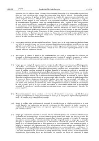 titulares o exercício dos seus direitos. Dever-se-á realizar também uma avaliação de impacto sobre a proteção de
dados nos casos em que os dados pessoais são tratados para tomar decisões relativas a determinadas pessoas
singulares na sequência de qualquer avaliação sistemática e completa dos aspetos pessoais relacionados com
pessoas singulares baseada na definição dos perfis desses dados ou na sequência do tratamento de categorias
especiais de dados pessoais, de dados biométricos ou de dados sobre condenações penais e infrações ou medidas
de segurança conexas. É igualmente exigida uma avaliação do impacto sobre a proteção de dados para o controlo
de zonas acessíveis ao público em grande escala, nomeadamente se forem utilizados mecanismos optoeletrónicos,
ou para quaisquer outras operações quando a autoridade de controlo competente considere que o tratamento é
suscetível de implicar um elevado risco para os direitos e liberdades dos titulares dos direitos, em especial por
impedirem estes últimos de exercer um direito ou de utilizar um serviço ou um contrato, ou por serem realizadas
sistematicamente em grande escala. O tratamento de dados pessoais não deverá ser considerado de grande escala
se disser respeito aos dados pessoais de pacientes ou clientes de um determinado médico, profissional de
cuidados de saúde, hospital ou advogado. Nesses casos, a realização de uma avaliação de impacto sobre a
proteção de dados não deverá ser obrigatória.
(92) Em certas circunstâncias pode ser razoável e económico alargar a avaliação de impacto sobre a proteção de dados
para além de um projeto único, por exemplo se as autoridades ou organismos públicos pretenderem criar uma
aplicação ou uma plataforma de tratamento comum, ou se vários responsáveis pelo tratamento planearem criar
uma aplicação ou um ambiente de tratamento comum em todo um setor ou segmento profissional, ou uma
atividade horizontal amplamente utilizada.
(93) No contexto da adoção da legislação dos Estados-Membros que regula a prossecução das atribuições da
autoridade ou do organismo público, bem como a operação ou o conjunto de operações em questão, os Estados-
-Membros podem considerar necessário proceder à avaliação antes de iniciar as atividades de tratamento.
(94) Sempre que uma avaliação de impacto relativa à proteção de dados indicar que o tratamento, na falta de garantias
e de medidas e procedimentos de segurança para atenuar os riscos, implica um elevado risco para os direitos e
liberdades das pessoas singulares e o responsável pelo tratamento considerar que o risco não poderá ser atenuado
através de medidas razoáveis, atendendo à tecnologia disponível e aos custos de aplicação, a autoridade de
controlo deverá ser consultada antes de as atividades de tratamento terem início. Provavelmente, esse elevado
risco decorre de determinados tipos de tratamento e da extensão e frequência do tratamento, que podem originar
igualmente danos ou interferir com os direitos e liberdades da pessoa singular. A autoridade de controlo deverá
responder ao pedido de consulta dentro de um determinado prazo. Contudo, a ausência de reação da autoridade
de controlo no decorrer desse prazo não prejudicará qualquer intervenção que esta autoridade venha a fazer em
conformidade com as suas funções e competências, definidas pelo presente regulamento, incluindo a competência
para proibir certas operações de tratamento. No âmbito desse processo de consulta, o resultado de uma avaliação
do impacto sobre a proteção de dados efetuada relativamente ao tratamento em questão pode ser apresentado à
autoridade de controlo, em especial as medidas previstas para atenuar o risco para os direitos e liberdades das
pessoas singulares.
(95) O subcontratante deverá prestar assistência ao responsável pelo tratamento, se necessário e a pedido deste, para
assegurar o cumprimento das obrigações decorrentes da realização de avaliações do impacto sobre a proteção de
dados e da consulta prévia à autoridade de controlo.
(96) Deverá ter também lugar uma consulta à autoridade de controlo durante os trabalhos de elaboração de uma
medida legislativa ou regulamentar que preveja o tratamento de dados pessoais, de modo a assegurar a
conformidade do tratamento pretendido com o presente regulamento e, em particular, a atenuar o respetivo risco
para o titular dos dados.
(97) Sempre que o tratamento dos dados for efetuado por uma autoridade pública, com exceção dos tribunais ou de
autoridades judiciais independentes no exercício da sua função jurisdicional, sempre que, no setor privado, for
efetuado por um responsável pelo tratamento cujas atividades principais consistam em operações de tratamento
que exijam o controlo regular e sistemático do titular dos dados em grande escala, ou sempre que as atividades
principais do responsável pelo tratamento ou do subcontratante consistam em operações de tratamento em
grande escala de categorias especiais de dados pessoais e de dados relacionados com condenações penais e
infrações, o responsável pelo tratamento destes ou o subcontratante pode ser assistido por um especialista em
legislação e prática de proteção dados no controlo do cumprimento do presente regulamento a nível interno. No
setor privado, as atividades principais do responsável pelo tratamento dizem respeito às suas atividades primárias
e não estão relacionadas com o tratamento de dados pessoais como atividade auxiliar. O nível necessário de
conhecimentos especializados deverá ser determinado, em particular, em função do tratamento de dados
4.5.2016L 119/18 Jornal Oficial da União EuropeiaPT
 