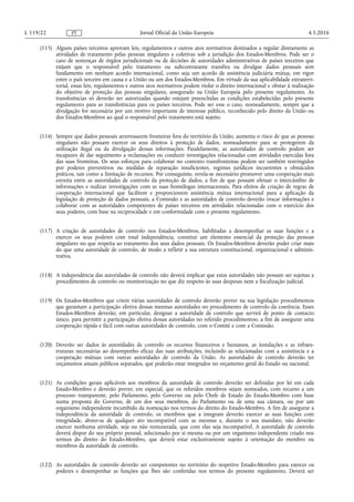 (115) Alguns países terceiros aprovam leis, regulamentos e outros atos normativos destinados a regular diretamente as
atividades de tratamento pelas pessoas singulares e coletivas sob a jurisdição dos Estados-Membros. Pode ser o
caso de sentenças de órgãos jurisdicionais ou de decisões de autoridades administrativas de países terceiros que
exijam que o responsável pelo tratamento ou subcontratante transfira ou divulgue dados pessoais sem
fundamento em nenhum acordo internacional, como seja um acordo de assistência judiciária mútua, em vigor
entre o país terceiro em causa e a União ou um dos Estados-Membros. Em virtude da sua aplicabilidade extraterri­
torial, essas leis, regulamentos e outros atos normativos podem violar o direito internacional e obstar à realização
do objetivo de proteção das pessoas singulares, assegurado na União Europeia pelo presente regulamento. As
transferências só deverão ser autorizadas quando estejam preenchidas as condições estabelecidas pelo presente
regulamento para as transferências para os países terceiros. Pode ser esse o caso, nomeadamente, sempre que a
divulgação for necessária por um motivo importante de interesse público, reconhecido pelo direito da União ou
dos Estados-Membros ao qual o responsável pelo tratamento está sujeito.
(116) Sempre que dados pessoais atravessarem fronteiras fora do território da União, aumenta o risco de que as pessoas
singulares não possam exercer os seus direitos à proteção de dados, nomeadamente para se protegerem da
utilização ilegal ou da divulgação dessas informações. Paralelamente, as autoridades de controlo podem ser
incapazes de dar seguimento a reclamações ou conduzir investigações relacionadas com atividades exercidas fora
das suas fronteiras. Os seus esforços para colaborar no contexto transfronteiras podem ser também restringidos
por poderes preventivos ou medidas de reparação insuficientes, regimes jurídicos incoerentes e obstáculos
práticos, tais como a limitação de recursos. Por conseguinte, revela-se necessário promover uma cooperação mais
estreita entre as autoridades de controlo da proteção de dados, a fim de que possam efetuar o intercâmbio de
informações e realizar investigações com as suas homólogas internacionais. Para efeitos de criação de regras de
cooperação internacional que facilitem e proporcionem assistência mútua internacional para a aplicação da
legislação de proteção de dados pessoais, a Comissão e as autoridades de controlo deverão trocar informações e
colaborar com as autoridades competentes de países terceiros em atividades relacionadas com o exercício dos
seus poderes, com base na reciprocidade e em conformidade com o presente regulamento.
(117) A criação de autoridades de controlo nos Estados-Membros, habilitadas a desempenhar as suas funções e a
exercer os seus poderes com total independência, constitui um elemento essencial da proteção das pessoas
singulares no que respeita ao tratamento dos seus dados pessoais. Os Estados-Membros deverão poder criar mais
do que uma autoridade de controlo, de modo a refletir a sua estrutura constitucional, organizacional e adminis­
trativa.
(118) A independência das autoridades de controlo não deverá implicar que estas autoridades não possam ser sujeitas a
procedimentos de controlo ou monitorização no que diz respeito às suas despesas nem a fiscalização judicial.
(119) Os Estados-Membros que criem várias autoridades de controlo deverão prever na sua legislação procedimentos
que garantam a participação efetiva dessas mesmas autoridades no procedimento de controlo da coerência. Esses
Estados-Membros deverão, em particular, designar a autoridade de controlo que servirá de ponto de contacto
único, para permitir a participação efetiva dessas autoridades no referido procedimentoo, a fim de assegurar uma
cooperação rápida e fácil com outras autoridades de controlo, com o Comité e com a Comissão.
(120) Deverão ser dados às autoridades de controlo os recursos financeiros e humanos, as instalações e as infraes­
truturas necessárias ao desempenho eficaz das suas atribuições, incluindo as relacionadas com a assistência e a
cooperação mútuas com outras autoridades de controlo da União. As autoridades de controlo deverão ter
orçamentos anuais públicos separados, que poderão estar integrados no orçamento geral do Estado ou nacional.
(121) As condições gerais aplicáveis aos membros da autoridade de controlo deverão ser definidas por lei em cada
Estado-Membro e deverão prever, em especial, que os referidos membros sejam nomeados, com recurso a um
processo transparente, pelo Parlamento, pelo Governo ou pelo Chefe de Estado do Estado-Membro com base
numa proposta do Governo, de um dos seus membros, do Parlamento ou de uma sua câmara, ou por um
organismo independente incumbido da nomeação nos termos do direito do Estado-Membro. A fim de assegurar a
independência da autoridade de controlo, os membros que a integram deverão exercer as suas funções com
integridade, abster-se de qualquer ato incompatível com as mesmas e, durante o seu mandato, não deverão
exercer nenhuma atividade, seja ou não remunerada, que com elas seja incompatível. A autoridade de controlo
deverá dispor do seu próprio pessoal, selecionado por si mesma ou por um organismo independente criado nos
termos do direito do Estado-Membro, que deverá estar exclusivamente sujeito à orientação do membro ou
membros da autoridade de controlo.
(122) As autoridades de controlo deverão ser competentes no território do respetivo Estado-Membro para exercer os
poderes e desempenhar as funções que lhes são conferidas nos termos do presente regulamento. Deverá ser
4.5.2016L 119/22 Jornal Oficial da União EuropeiaPT
 