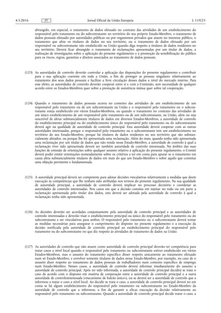 abrangido, em especial, o tratamento de dados efetuado no contexto das atividades de um estabelecimento do
responsável pelo tratamento ou do subcontratante no território do seu próprio Estado-Membro, o tratamento de
dados pessoais efetuado por autoridades públicas ou por organismos privados que atuem no interesse público, o
tratamento que afete os titulares de dados no seu território, ou o tratamento de dados efetuado por um
responsável ou subcontratante não estabelecido na União quando diga respeito a titulares de dados residentes no
seu território. Deverá ficar abrangido o tratamento de reclamações apresentadas por um titular de dados, a
realização de investigações sobre a aplicação do presente regulamento e a promoção da sensibilização do público
para os riscos, regras, garantias e direitos associados ao tratamento de dados pessoais.
(123) As autoridades de controlo deverão controlar a aplicação das disposições do presente regulamento e contribuir
para a sua aplicação coerente em toda a União, a fim de proteger as pessoas singulares relativamente ao
tratamento dos seus dados pessoais e facilitar a livre circulação desses dados a nível do mercado interno. Para
esse efeito, as autoridades de controlo deverão cooperar entre si e com a Comissão, sem necessidade de qualquer
acordo entre os Estados-Membros quer sobre a prestação de assistência mútua quer sobre tal cooperação.
(124) Quando o tratamento de dados pessoais ocorra no contexto das atividades de um estabelecimento de um
responsável pelo tratamento ou de um subcontratante na União e o responsável pelo tratamento ou o subcon­
tratante esteja estabelecido em vários Estados-Membros, ou quando o tratamento no contexto das atividades de
um único estabelecimento de um responsável pelo tratamento ou de um subcontratante, na União, afete ou seja
suscetível de afetar substancialmente titulares de dados em diversos Estados-Membros, a autoridade de controlo
do estabelecimento principal ou do estabelecimento único do responsável pelo tratamento ou do subcontratante
deverá agir na qualidade de autoridade de controlo principal. Esta autoridade deverá cooperar com as outras
autoridades interessadas, porque o responsável pelo tratamento ou o subcontratante tem um estabelecimento no
território do seu Estado-Membro, porque há titulares de dados residentes no seu território que são substan­
cialmente afetados, ou porque lhe foi apresentada uma reclamação. Além do mais, quando tenha sido apresentada
uma reclamação por um titular de dados que não resida nesse Estado-Membro, a autoridade de controlo à qual a
reclamação tiver sido apresentada deverá ser também autoridade de controlo interessada. No âmbito das suas
funções de emissão de orientações sobre qualquer assunto relativo à aplicação do presente regulamento, o Comité
deverá poder emitir orientações nomeadamente sobre os critérios a ter em conta para apurar se o tratamento em
causa afeta substancialmente titulares de dados em mais do que um Estado-Membro e sobre aquilo que constitui
uma objeção pertinente e fundamentada.
(125) A autoridade principal deverá ser competente para adotar decisões vinculativas relativamente a medidas que deem
execução às competências que lhe tenham sido atribuídas nos termos do presente regulamento. Na sua qualidade
de autoridade principal, a autoridade de controlo deverá implicar no processo decisório e coordenar as
autoridades de controlo interessadas. Nos casos em que a decisão consista em rejeitar no todo ou em parte a
reclamação apresentada pelo titular dos dados, esta deverá ser adotada pela autoridade de controlo à qual a
reclamação tenha sido apresentada.
(126) As decisões deverão ser acordadas conjuntamente pela autoridade de controlo principal e as autoridades de
controlo interessadas e deverão visar o estabelecimento principal ou único do responsável pelo tratamento ou do
subcontratante e ser vinculativas para ambos. O responsável pelo tratamento ou o subcontratante deverá tomar
as medidas necessárias para assegurar o cumprimento do disposto no presente regulamento e a execução da
decisão notificada pela autoridade de controlo principal ao estabelecimento principal do responsável pelo
tratamento ou do subcontratante no que diz respeito às atividades de tratamento de dados na União.
(127) As autoridades de controlo que não atuem como autoridade de controlo principal deverão ter competência para
tratar casos a nível local quando o responsável pelo tratamento ou subcontratante estiver estabelecido em vários
Estados-Membros, mas o assunto do tratamento específico disser respeito unicamente ao tratamento efetuado
num só Estado-Membro, e envolver somente titulares de dados nesse Estado-Membro, por exemplo, no caso de o
assunto dizer respeito ao tratamento de dados pessoais de trabalhadores num contexto específico de emprego
num Estado-Membro. Nesses casos, a autoridade de controlo deverá informar imediatamente do assunto a
autoridade de controlo principal. Após ter sido informada, a autoridade de controlo principal decidirá se trata o
caso de acordo com o disposto em matéria de cooperação entre a autoridade de controlo principal e a outra
autoridade de controlointeressada («mecanismo de balcão único»), ou se deverá ser a autoridade de controlo que a
informou a tratar o caso a nível local. Ao decidir se trata o caso, a autoridade de controlo principal deverá ter em
conta se há algum estabelecimento do responsável pelo tratamento ou subcontratante no Estado-Membro da
autoridade de controlo que a informou, a fim de garantir a eficaz execução da decisão relativamente ao
responsável pelo tratamento ou subcontratante. Quando a autoridade de controlo principal decide tratar o caso, a
4.5.2016 L 119/23Jornal Oficial da União EuropeiaPT
 