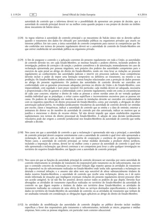 autoridade de controlo que a informou deverá ter a possibilidade de apresentar um projeto de decisão, que a
autoridade de controlo principal deverá ter na melhor conta quando prepara o seu projeto de decisão no âmbito
desse mecanismo de balcão único.
(128) As regras relativas à autoridade de controlo principal e ao mecanismo de balcão único não se deverão aplicar
quando o tratamento dos dados for efetuado por autoridades públicas ou organismos privados que atuem no
interesse público. Em tais casos, a única autoridade de controlo competente para exercer as competências que lhe
são conferidas nos termos do presente regulamento deverá ser a autoridade de controlo do Estado-Membro em
que estiver estabelecida tal autoridade pública ou organismo privado.
(129) A fim de assegurar o controlo e a aplicação coerentes do presente regulamento em toda a União, as autoridades
de controlo deverão ter, em cada Estado-Membro, as mesmas funções e poderes efetivos, incluindo poderes de
investigação, poderes de correção e de sanção, e poderes consultivos e de autorização, nomeadamente em caso de
reclamação apresentada por pessoas singulares, sem prejuízo dos poderes das autoridades competentes para o
exercício da ação penal ao abrigo do direito do Estado-Membro, tendo em vista levar as violações ao presente
regulamento ao conhecimento das autoridades judiciais e intervir em processos judiciais. Essas competências
deverão incluir o poder de impor uma limitação temporário ou definitiva ao tratamento, ou mesmo a sua
proibição. Os Estados-Membros podem estabelecer outras funções relacionadas com a proteção de dados pessoais
ao abrigo do presente regulamento. Os poderes das autoridades de controlo deverão ser exercidos em
conformidade com as garantias processuais adequadas previstas no direito da União e do Estado-Membro, com
imparcialidade, com equidade e num prazo razoável. Em particular, cada medida deverá ser adequada, necessária
e proporcionada a fim de garantir a conformidade com o presente regulamento, tendo em conta as circunstâncias
de cada caso concreto, respeitar o direito de todas as pessoas a serem ouvidas antes de ser tomada qualquer
medida individual que as prejudique, e evitar custos supérfluos e inconvenientes excessivos para as pessoas em
causa. Os poderes de investigação em matéria de acesso às instalações deverão ser exercidos em conformidade
com os requisitos específicos do direito processual do Estado-Membro, como, por exemplo, a obrigação de obter
autorização judicial prévia. As medidas juridicamente vinculativas da autoridade de controlo deverão ser emitidas
por escrito, claras e inequívocas, indicar a autoridade de controlo que as emitiu e a data de emissão, ostentar a
assinatura do diretor ou do membro da autoridade de controlo por eles autorizada, indicar os motivos que as
justifica e mencionar o direito de recurso efetivo. Tal não deverá impedir que sejam estabelecidos requisitos
suplementares nos termos do direito processual do Estado-Membro. A adoção de uma decisâo juridicamente
vinculativa pode dar origem a controlo jurisdicional nos Estados-Membros da autoridade de controlo que tenha
adotado a decisão.
(130) Nos casos em que a autoridade de controlo a que a reclamação é apresentada não seja a principal, a autoridade
de controlo principal deverá cooperar estreitamente com a autoridade de controlo à qual tiver sido apresentada a
reclamação, de acordo com as disposições em matéria de cooperação e coerência do presente regulamento.
Nestes casos, a autoridade de controlo principal, ao tomar medidas destinadas a produzir efeitos jurídicos,
incluindo a imposição de coimas, deverá ter na melhor conta o parecer da autoridade de controlo à qual tiver
sido apresentada a reclamação, que deverá continuar a ser competente para levar a cabo qualquer investigação no
território do respetivo Estado-Membro, em ligação com a autoridade de controlo principal.
(131) Nos casos em que as funções de autoridade principal de controlo devessem ser exercidas por outra autoridade de
controlo relativamente às atividades de tratamento do responsável pelo tratamento ou do subcontratante, mas em
que o conteúdo concreto da reclamação ou a eventual violação diga respeito apenas às atividades de tratamento
do responsável ou do subcontratante realizadas no Estado-Membro onde tenha sido apresentada a reclamação ou
detetada a eventual infração, e o assunto não afete nem seja suscetível de afetar substancialmente titulares de
dados noutros Estados-Membros, a autoridade de controlo que recebe uma reclamação, deteta ou é de outro
modo informada de situações que impliquem eventuais violações do presente regulamento deverá procurar obter
um acordo amigável. Se tal não lhe for possível, deverá exercer todos os poderes de que dispõe. Deverão ficar
abrangidas: as atividades de tratamento específicas realizadas no território do Estado-Membro da autoridade de
controlo ou que digam respeito a titulares de dados em território desse Estado-Membro; as atividades de
tratamento realizadas no contexto de uma oferta de bens ou serviços destinados especificamente a titulares de
dados no território do Estado-Membro da autoridade de controlo; ou as atividades de tratamento que tenham de
ser analisadas tomando em consideração as obrigações legais aplicáveis ao abrigo do direito do Estado-Membro.
(132) As atividades de sensibilização das autoridades de controlo dirigidas ao público deverão incluir medidas
específicas a favor dos responsáveis pelo tratamento e subcontratantes, incluindo as micro, pequenas e médias
empresas, bem como as pessoas singulares, em particular num contexto educacional.
4.5.2016L 119/24 Jornal Oficial da União EuropeiaPT
 