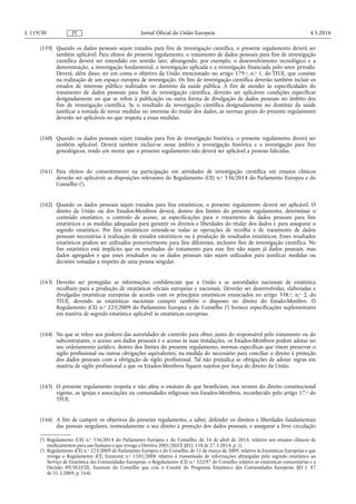 (159) Quando os dados pessoais sejam tratados para fins de investigação científica, o presente regulamento deverá ser
também aplicável. Para efeitos do presente regulamento, o tratamento de dados pessoais para fins de investigação
científica deverá ser entendido em sentido lato, abrangendo, por exemplo, o desenvolvimento tecnológico e a
demonstração, a investigação fundamental, a investigação aplicada e a investigação financiada pelo setor privado.
Deverá, além disso, ter em conta o objetivo da União mencionado no artigo 179.o, n.o 1, do TFUE, que consiste
na realização de um espaço europeu de investigação. Os fins de investigação científica deverão também incluir os
estudos de interesse público realizados no domínio da saúde pública. A fim de atender às especificidades do
tratamento de dados pessoais para fins de investigação científica, deverão ser aplicáveis condições específicas
designadamente no que se refere à publicação ou outra forma de divulgação de dados pessoais no âmbito dos
fins de investigação científica. Se o resultado da investigação científica designadamente no domínio da saúde
justificar a tomada de novas medidas no interesse do titular dos dados, as normas gerais do presente regulamento
deverão ser aplicáveis no que respeita a essas medidas.
(160) Quando os dados pessoais sejam tratados para fins de investigação histórica, o presente regulamento deverá ser
também aplicável. Deverá também incluir-se nesse âmbito a investigação histórica e a investigação para fins
genealógicos, tendo em mente que o presente regulamento não deverá ser aplicável a pessoas falecidas.
(161) Para efeitos do consentimento na participação em atividades de investigação científica em ensaios clínicos
deverão ser aplicáveis as disposições relevantes do Regulamento (UE) n.o 536/2014 do Parlamento Europeu e do
Conselho (1
).
(162) Quando os dados pessoais sejam tratados para fins estatísticos, o presente regulamento deverá ser aplicável. O
direito da União ou dos Estados-Membros deverá, dentro dos limites do presente regulamento, determinar o
conteúdo estatístico, o controlo de acesso, as especificações para o tratamento de dados pessoais para fins
estatísticos e as medidas adequadas para garantir os direitos e liberdades do titular dos dados e para assegurar o
segredo estatístico. Por fins estatísticos entende-se todas as operações de recolha e de tratamento de dados
pessoais necessárias à realização de estudos estatísticos ou à produção de resultados estatísticos. Esses resultados
estatísticos podem ser utilizados posteriormente para fins diferentes, inclusive fins de investigação científica. No
fim estatístico está implícito que os resultados do tratamento para esse fim não sejam já dados pessoais, mas
dados agregados e que esses resultados ou os dados pessoais não sejam utilizados para justificar medidas ou
decisões tomadas a respeito de uma pessoa singular.
(163) Deverão ser protegidas as informações confidenciais que a União e as autoridades nacionais de estatística
recolham para a produção de estatísticas oficiais europeias e nacionais. Deverão ser desenvolvidas, elaboradas e
divulgadas estatísticas europeias de acordo com os princípios estatísticos enunciados no artigo 338.o, n.o 2, do
TFUE, devendo as estatísticas nacionais cumprir também o disposto no direito do Estado-Membro. O
Regulamento (CE) n.o 223/2009 do Parlamento Europeu e do Conselho (2
) fornece especificações suplementares
em matéria de segredo estatístico aplicável às estatísticas europeias.
(164) No que se refere aos poderes das autoridades de controlo para obter, junto do responsável pelo tratamento ou do
subcontratante, o acesso aos dados pessoais e o acesso às suas instalações, os Estados-Membros podem adotar no
seu ordenamento jurídico, dentro dos limites do presente regulamento, normas específicas que visem preservar o
sigilo profissional ou outras obrigações equivalentes, na medida do necessário para conciliar o direito à proteção
dos dados pessoais com a obrigação de sigilo profissional. Tal não prejudica as obrigações de adotar regras em
matéria de sigilo profissional a que os Estados-Membros fiquem sujeitos por força do direito da União.
(165) O presente regulamento respeita e não afeta o estatuto de que beneficiam, nos termos do direito constitucional
vigente, as igrejas e associações ou comunidades religiosas nos Estados-Membros, reconhecido pelo artigo 17.o do
TFUE.
(166) A fim de cumprir os objetivos do presente regulamento, a saber, defender os direitos e liberdades fundamentais
das pessoas singulares, nomeadamente o seu direito à proteção dos dados pessoais, e assegurar a livre circulação
4.5.2016L 119/30 Jornal Oficial da União EuropeiaPT
(1
) Regulamento (UE) n.o 536/2014 do Parlamento Europeu e do Conselho, de 16 de abril de 2014, relativo aos ensaios clínicos de
medicamentos para uso humano e que revoga a Diretiva 2001/20/CE (JO L 158 de 27.5.2014, p. 1).
(2
) Regulamento (CE) n.o 223/2009 do Parlamento Europeu e do Conselho, de 11 de março de 2009, relativo às Estatísticas Europeias e que
revoga o Regulamento (CE, Euratom) n.o 1101/2008 relativo à transmissão de informações abrangidas pelo segredo estatístico ao
Serviço de Estatística das Comunidades Europeias, o Regulamento (CE) n.o 322/97 do Conselho relativo às estatísticas comunitárias e a
Decisão 89/382/CEE, Euratom do Conselho que cria o Comité do Programa Estatístico das Comunidades Europeias (JO L 87
de 31.3.2009, p. 164).
 