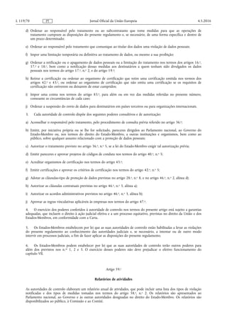 d) Ordenar ao responsável pelo tratamento ou ao subcontratante que tome medidas para que as operações de
tratamento cumpram as disposições do presente regulamento e, se necessário, de uma forma específica e dentro de
um prazo determinado;
e) Ordenar ao responsável pelo tratamento que comunique ao titular dos dados uma violação de dados pessoais;
f) Impor uma limitação temporária ou definitiva ao tratamento de dados, ou mesmo a sua proibição;
g) Ordenar a retificação ou o apagamento de dados pessoais ou a limitação do tratamento nos termos dos artigos 16.o,
17.o e 18.o, bem como a notificação dessas medidas aos destinatários a quem tenham sido divulgados os dados
pessoais nos termos do artigo 17.o, n.o 2, e do artigo 19.o;
h) Retirar a certificação ou ordenar ao organismo de certificação que retire uma certificação emitida nos termos dos
artigos 42.o e 43.o, ou ordenar ao organismo de certificação que não emita uma certificação se os requisitos de
certificação não estiverem ou deixarem de estar cumpridos;
i) Impor uma coima nos termos do artigo 83.o, para além ou em vez das medidas referidas no presente número,
consoante as circunstâncias de cada caso;
j) Ordenar a suspensão do envio de dados para destinatários em países terceiros ou para organizações internacionais.
3. Cada autoridade de controlo dispõe dos seguintes poderes consultivos e de autorização:
a) Aconselhar o responsável pelo tratamento, pelo procedimento de consulta prévia referido no artigo 36.o;
b) Emitir, por iniciativa própria ou se lhe for solicitado, pareceres dirigidos ao Parlamento nacional, ao Governo do
Estado-Membro ou, nos termos do direito do Estado-Membro, a outras instituições e organismos, bem como ao
público, sobre qualquer assunto relacionado com a proteção de dados pessoais;
c) Autorizar o tratamento previsto no artigo 36.o, n.o 5, se a lei do Estado-Membro exigir tal autorização prévia;
d) Emitir pareceres e aprovar projetos de códigos de conduta nos termos do artigo 40.o, n.o 5;
e) Acreditar organismos de certificação nos termos do artigo 43.o;
f) Emitir certificações e aprovar os critérios de certificação nos termos do artigo 42.o, n.o 5;
g) Adotar as cláusulas-tipo de proteção de dados previstas no artigo 28.o, n.o 8, e no artigo 46.o, n.o 2, alínea d);
h) Autorizar as cláusulas contratuais previstas no artigo 46.o, n.o 3, alínea a);
i) Autorizar os acordos administrativos previstos no artigo 46.o, n.o 3, alínea b);
j) Aprovar as regras vinculativas aplicáveis às empresas nos termos do artigo 47.o.
4. O exercício dos poderes conferidos à autoridade de controlo nos termos do presente artigo está sujeito a garantias
adequadas, que incluem o direito à ação judicial efetiva e a um processo equitativo, previstas no direito da União e dos
Estados-Membros, em conformidade com a Carta.
5. Os Estados-Membros estabelecem por lei que as suas autoridades de controlo estão habilitadas a levar as violações
do presente regulamento ao conhecimento das autoridades judiciais e, se necessário, a intentar ou de outro modo
intervir em processos judiciais, a fim de fazer aplicar as disposições do presente regulamento.
6. Os Estados-Membros podem estabelecer por lei que as suas autoridades de controlo terão outros poderes para
além dos previstos nos n.os 1, 2 e 3. O exercício desses poderes não deve prejudicar o efetivo funcionamento do
capítulo VII.
Artigo 59.o
Relatórios de atividades
As autoridades de controlo elaboram um relatório anual de atividades, que pode incluir uma lista dos tipos de violação
notificadas e dos tipos de medidas tomadas nos termos do artigo 58.o, n.o 2. Os relatórios são apresentados ao
Parlamento nacional, ao Governo e às outras autoridades designadas no direito do Estado-Membro. Os relatórios são
disponibilizados ao público, à Comissão e ao Comité.
4.5.2016L 119/70 Jornal Oficial da União EuropeiaPT
 