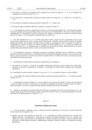 c) Vise aprovar os critérios de acreditação de um organismo nos termos do artigo 41.o, n.o 3, ou um organismo de
certificação nos termos do artigo 43.o, n.o 3;
d) Vise determinar as cláusulas-tipo de proteção de dados referidas no artigo 46.o, n.o 2, alínea d), e no artigo 28.o,
n.o 8;
e) Vise autorizar as cláusulas contratuais previstas no artigo 46.o, n.o 3, alínea a); ou
f) Vise aprovar regras vinculativas aplicáveis às empresas na aceção do artigo 47.o.
2. As autoridades de controlo, o presidente do Comité ou a Comissão podem solicitar que o Comité analise qualquer
assunto de aplicação geral ou que produza efeitos em mais do que um Estado-Membro, com vista a obter um parecer,
nomeadamente se a autoridade de controlo competente não cumprir as obrigações em matéria de assistência mútua
previstas no artigo 61.o ou de operações conjuntas previstas no artigo 62.o.
3. Nos casos referidos nos n.os 1 e 2, o Comité emite parecer sobre o assunto que lhe é apresentado, a não ser que
tenha já antes emitido parecer sobre o mesmo assunto. Esse parecer é adotado no prazo de oito semanas por maioria
simples dos membros que compõem o Comité. Esse prazo pode ser prorrogado por mais seis semanas, em virtude da
complexidade do assunto em apreço. Para efeitos do projeto de decisão referido no n.o 1 e enviado aos membros do
Comité nos termos do n.o 5, considera-se que os membros que não tenham levantado objeções dentro de um prazo
razoável fixado pelo presidente estão de acordo com o projeto de decisão.
4. As autoridades de controlo e a Comissão comunicam sem demora injustificada, por via eletrónica, ao Comité,
utilizando um formato normalizado, as informações que forem pertinentes, incluindo, consoante o caso, um resumo dos
factos, o projeto de decisão, os motivos que tornam necessário adotar tal medida, bem como as posições das outras
autoridades de controlo interessadas.
5. O presidente do Comité informa sem demora injustificada, por via eletrónica:
a) Os membros do Comité e a Comissão de quaisquer informações pertinentes que lhe tenham sido comunicadas,
utilizando um formato normalizado. Se necessário, o Secretariado do Comité fornece traduções das informações
pertinentes; e
b) A autoridade de controlo referida, consoante o caso, nos n.os 1 e 2 e a Comissão do parecer e torna-o público.
6. As autoridades de controlo competentes não adotam os projetos de decisão referidos no n.o 1 no decurso do prazo
referido no n.o 3.
7. A autoridade de controlo referida no n.o 1 tem na melhor conta o parecer do Comité e, no prazo de duas semanas
a contar da receção do parecer, comunica por via eletrónica ao presidente do Comité se tenciona manter ou alterar o
projeto de decisão e, se existir, o projeto de decisão alterado, utilizando um formato normalizado.
8. Quando as autoridades de controlo interessadas informarem o presidente do Comité, no prazo referido no n.o 7 do
presente artigo, de que não têm intenção de seguir o parecer do Comité, no todo ou em parte, apresentando os motivos
pertinentes de tal decisão, aplica-se o artigo 65.o, n.o 1.
Artigo 65.o
Resolução de litígios pelo Comité
1. A fim de assegurar a aplicação correta e coerente do presente regulamento em cada caso, o Comité adota uma
decisão vinculativa nos seguintes casos:
a) Quando, num dos casos referidos no artigo 60.o, n.o 4, a autoridade de controlo interessada tiver suscitado uma
objeção pertinente e fundamentada a um projeto de decisão da autoridade principal ou esta tiver rejeitado essa
objeção por carecer de pertinência ou de fundamento. A decisão vinculativa diz respeito a todos os assuntos sobre
que incida a referida objeção pertinente e fundamentada, sobretudo à questão de saber se há violação do presente
regulamento;
4.5.2016L 119/74 Jornal Oficial da União EuropeiaPT
 