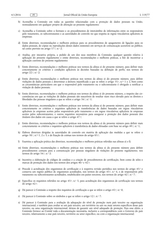 b) Aconselha a Comissão em todas as questões relacionadas com a proteção de dados pessoais na União,
nomeadamente em qualquer projeto de alteração ao presente regulamento;
c) Aconselha a Comissão sobre o formato e os procedimentos de intercâmbio de informações entre os responsáveis
pelo tratamento, os subcontratantes e as autoridades de controlo no que respeita às regras vinculativas aplicáveis às
empresas;
d) Emite diretrizes, recomendações e melhores práticas para os procedimentos de apagamento de ligações para os
dados pessoais, de cópias ou reproduções desses dados existentes em serviços de comunicação acessíveis ao público,
tal como previsto no artigo 17.o, n.o 2;
e) Analisa, por iniciativa própria, a pedido de um dos seus membros da Comissão, qualquer questão relativa à
aplicação do presente regulamento e emite diretrizes, recomendações e melhores práticas, a fim de incentivar a
aplicação coerente do presente regulamento;
f) Emite diretrizes, recomendações e melhores práticas nos termos da alínea e) do presente número, para definir mais
concretamente os critérios e condições aplicáveis às decisões baseadas na definição de perfis, nos termos do
artigo 22.o, n.o 2;
g) Emite diretrizes, recomendações e melhores práticas nos termos da alínea e) do presente número, para definir
violações de dados pessoais e determinar a demora injustificada a que se refere o artigo 33.o, n.os 1 e 2, bem como
as circunstâncias particulares em que o responsável pelo tratamento ou o subcontratante é obrigado a notificar a
violação de dados pessoais;
h) Emite diretrizes, recomendações e melhores práticas nos termos da alínea e) do presente número, a respeito das cir­
cunstâncias em que as violações de dados pessoais são suscetíveis de resultar num risco elevado para os direitos e
liberdades das pessoas singulares a que se refere o artigo 34.o, n.o 1;
i) Emite diretrizes, recomendações e melhores práticas nos termos da alínea e) do presente número, para definir mais
concretamente os critérios e requisitos aplicáveis às transferências de dados baseadas em regras vinculativas
aplicáveis às empresas aceites pelos responsáveis pelo tratamento e em regras vinculativas aplicáveis às empresas
aceites pelos subcontratantes, e outros requisitos necessários para assegurar a proteção dos dados pessoais dos
titulares dos dados em causa a que se refere o artigo 47.o;
j) Emite diretrizes, recomendações e melhores práticas nos termos da alínea e) do presente número para definir mais
concretamente os critérios e requisitos aplicáveis à transferência de dados efetuadas com base no artigo 49.o, n.o 1;
k) Elabora diretrizes dirigidas às autoridades de controlo em matéria de aplicação das medidas a que se refere o
artigo 58.o, n.os 1, 2 e 3, e de fixação de coimas nos termos do artigo 83.o;
l) Examina a aplicação prática das diretrizes, recomendações e melhores práticas referidas nas alíneas e) e f);
m) Emite diretrizes, recomendações e melhores práticas nos termos da alínea e) do presente número para definir
procedimentos comuns para a comunicação por pessoas singulares de violações do presente regulamento, nos
termos do artigo 54.o, n.o 2;
n) Incentiva a elaboração de códigos de conduta e a criação de procedimentos de certificação, bem como de selos e
marcas de proteção dos dados nos termos dos artigos 40.o e 42.o;
o) Procede à acreditação dos organismos de certificação e à respetiva revisão periódica nos termos do artigo 43.o e
conserva um registo público de organismos acreditados, nos termos do artigo 43.o, n.o 6, e de responsáveis pelo
tratamento ou subcontratantes acreditados, estabelecidos em países terceiros, nos termos do artigo 42.o, n.o 7;
p) Especifica os requisitos referidos no artigo 43.o, n.o 3, para acreditação dos organismos de certificação nos termos
do artigo 42.o;
q) Dá parecer à Comissão a respeito dos requisitos de certificação a que se refere o artigo 43.o, n.o 8;
r) Dá parecer à Comissão sobre os símbolos a que se refere o artigo 12.o, n.o 7;
s) Dá parecer à Comissão para a avaliação da adequação do nível de proteção num país terceiro ou organização
internacional, e também para avaliar se um país terceiro, um território ou um ou mais setores específicos desse país
terceiro, ou uma organização internacional, deixou de garantir um nível adequado de proteção. Para esse efeito, a
Comissão fornece ao Comité toda a documentação necessária, inclusive a correspondência com o Governo do país
terceiro, relativamente a esse país terceiro, território ou setor específico, ou com a organização internacional;
4.5.2016 L 119/77Jornal Oficial da União EuropeiaPT
 