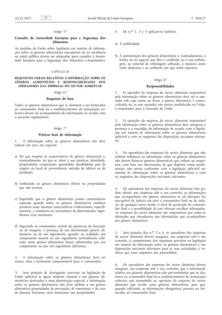Artigo 5. o 
Consulta da Autoridade Europeia para a Segurança dos Alimentos 
As medidas da União sobre legislação em matéria de informação sobre os géneros alimentícios susceptíveis de ter incidência na saúde pública devem ser adoptadas após consulta à Autoridade Europeia para a Segurança dos Alimentos («Autoridade»). 
CAPÍTULO III 
REQUISITOS GERAIS RELATIVOS À INFORMAÇÃO SOBRE OS GÉNEROS ALIMENTÍCIOS E RESPONSABILIDADES DOS OPERADORES DAS EMPRESAS DO SECTOR ALIMENTAR 
Artigo 6. o 
Requisito de base 
Todos os géneros alimentícios que se destinem a ser fornecidos ao consumidor final ou a estabelecimentos de restauração colectiva devem ser acompanhados de informações de acordo com o presente regulamento. 
Artigo 7. o 
Práticas leais de informação 
1. A informação sobre os géneros alimentícios não deve induzir em erro, em especial: 
a) No que respeita às características do género alimentício e, nomeadamente, no que se refere à sua natureza, identidade, propriedades, composição, quantidade, durabilidade, país de origem ou local de proveniência, método de fabrico ou de produção; 
b) Atribuindo ao género alimentício efeitos ou propriedades que não possua; 
c) Sugerindo que o género alimentício possui características especiais quando todos os géneros alimentícios similares possuem essas mesmas características evidenciando, especificamente, a existência ou inexistência de determinados ingredientes e/ou nutrientes; 
d) Sugerindo ao consumidor, através da aparência, da descrição ou de imagens, a presença de um determinado género alimentício ou de um ingrediente, quando, na realidade, um componente natural ou um ingrediente normalmente utilizado nesse género alimentício foram substituídos por um componente ou por um ingrediente diferentes. 
2. A informação sobre os géneros alimentícios deve ser exacta, clara e facilmente compreensível para o consumidor. 
3. Sem prejuízo de derrogações previstas na legislação da União aplicável às águas minerais naturais e aos géneros alimentícios destinados a uma alimentação especial, a informação sobre os géneros alimentícios não deve atribuir a um género alimentício propriedades de prevenção, de tratamento e de cura de doenças humanas, nem mencionar tais propriedades. 
4. Os n. os 1, 2 e 3 aplicam-se também: 
a) À publicidade; 
b) À apresentação dos géneros alimentícios e, nomeadamente, à forma ou ao aspecto que lhes é conferido ou à sua embalagem, ao material de embalagem utilizado, à maneira como estão dispostos e ao ambiente em que estão expostos. 
Artigo 8. o 
Responsabilidades 
1. O operador da empresa do sector alimentar responsável pela informação sobre os géneros alimentícios deve ser o operador sob cujo nome ou firma o género alimentício é comercializado ou, se esse operador não estiver estabelecido na União, o importador para o mercado da União. 
2. O operador da empresa do sector alimentar responsável pela informação sobre os géneros alimentícios deve assegurar a presença e a exactidão da informação de acordo com a legislação em matéria de informação sobre os géneros alimentícios aplicável e com os requisitos das disposições nacionais relevantes. 
3. Os operadores das empresas do sector alimentar que não tenham influência na informação sobre os géneros alimentícios não devem fornecer géneros alimentícios que saibam ou suspeitem, com base nas informações de que dispõem como profissionais, não serem conformes com a legislação aplicável em matéria de informação sobre os géneros alimentícios e com os requisitos das disposições nacionais relevantes. 
4. Os operadores das empresas do sector alimentar não podem alterar, nas empresas sob o seu controlo, as informações que acompanham um género alimentício se tal alteração for susceptível de induzir em erro o consumidor final ou de reduzir, de qualquer outro modo, o nível de protecção do consumidor final e a possibilidade de este efectuar escolhas informadas. As empresas do sector alimentar são responsáveis por todas as alterações que introduzam nas informações que acompanham um género alimentício. 
5. Sem prejuízo dos n. os 2 a 4, os operadores das empresas do sector alimentar devem assegurar, nas empresas sob o seu controlo, o cumprimento dos requisitos previstos na legislação em matéria de informação sobre os géneros alimentícios e nas disposições nacionais relevantes para as suas actividades, e verificar que esses requisitos são preenchidos. 
6. Os operadores das empresas do sector alimentar devem assegurar, nas empresas sob o seu controlo, que a informação relativa aos géneros alimentícios não pré-embalados que se destinem ao consumidor final ou a estabelecimentos de restauração colectiva seja transmitida ao operador da empresa do sector alimentar que recebe esses géneros alimentícios, para que, quando solicitado, as informações obrigatórias possam ser fornecidas ao consumidor final. PT 22.11.2011 Jornal Oficial da União Europeia L 304/27  