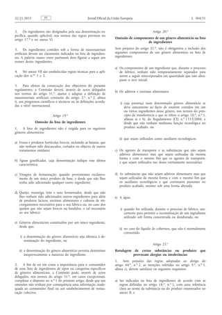 2. Os ingredientes são designados pela sua denominação específica, quando aplicável, nos termos das regras previstas no artigo 17. o e no anexo VI. 
3. Os ingredientes contidos sob a forma de nanomateriais artificiais devem ser claramente indicados na lista de ingredientes. A palavra «nano» entre parêntesis deve figurar a seguir aos nomes destes ingredientes. 
4. No anexo VII são estabelecidas regras técnicas para a aplicação dos n. os 1 e 2. 
5. Para efeitos da consecução dos objectivos do presente regulamento, a Comissão deverá, através de actos delegados nos termos do artigo 51. o , ajustar e adaptar a definição de nanomateriais artificiais constante do artigo 2. o , n. o 2, alínea t), aos progressos científicos e técnicos ou às definições acordadas a nível internacional. 
Artigo 19. o 
Omissão da lista de ingredientes 
1. A lista de ingredientes não é exigida para os seguintes géneros alimentícios: 
a) Frutas e produtos hortícolas frescos, incluindo as batatas, que não tenham sido descascados, cortados ou objecto de outros tratamentos similares; 
b) Águas gaseificadas, cuja denominação indique esta última característica; 
c) Vinagres de fermentação, quando provenientes exclusivamente de um único produto de base, e desde que não lhes tenha sido adicionado qualquer outro ingrediente; 
d) Queijo, manteiga, leite e nata fermentados, desde que não lhes tenham sido adicionados outros ingredientes para além de produtos lácteos, enzimas alimentares e culturas de microrganismos necessários para o seu fabrico ou, no caso dos queijos que não sejam frescos ou fundidos, o sal necessário ao seu fabrico; 
e) Géneros alimentícios constituídos por um único ingrediente, desde que: 
i) a denominação do género alimentício seja idêntica à denominação do ingrediente, ou 
ii) a denominação do género alimentício permita determinar inequivocamente a natureza do ingrediente. 
2. A fim de ter em conta a importância para o consumidor de uma lista de ingredientes de tipos ou categorias específicos de géneros alimentícios, a Comissão pode, através de actos delegados, nos termos do artigo 51. o , em casos excepcionais, completar o disposto no n. o 1 do presente artigo, desde que tais omissões não tenham por consequência uma informação inadequada ao consumidor final ou aos estabelecimentos de restauração colectiva. 
Artigo 20. o 
Omissão de componentes de um género alimentício na lista de ingredientes 
Sem prejuízo do artigo 21. o , não é obrigatória a inclusão dos seguintes componentes de um género alimentício na lista de ingredientes: 
a) Os componentes de um ingrediente que, durante o processo de fabrico, tenham sido temporariamente separados para serem a seguir reincorporados em quantidade que não ultrapasse o teor inicial; 
b) Os aditivos e enzimas alimentares: 
i) cuja presença num determinado género alimentício se deva unicamente ao facto de estarem contidos em um ou vários ingredientes desse género, nos termos do princípio da transferência a que se refere o artigo 18. o , n. o 1, alíneas a) e b), do Regulamento (CE) n. o 1333/2008, e desde que não tenham nenhuma função tecnológica no produto acabado, ou 
ii) que sejam utilizados como auxiliares tecnológicos; 
c) Os agentes de transporte e as substâncias que não sejam aditivos alimentares mas que sejam utilizadas da mesma forma e com o mesmo fim que os agentes de transporte, e que sejam utilizados nas doses estritamente necessárias; 
d) As substâncias que não sejam aditivos alimentares mas que sejam utilizadas da mesma forma e com o mesmo fim que os auxiliares tecnológicos e que continuem presentes no produto acabado, mesmo sob uma forma alterada; 
e) A água: 
i) quando for utilizada, durante o processo de fabrico, unicamente para permitir a reconstituição de um ingrediente utilizado sob forma concentrada ou desidratada, ou 
ii) no caso do líquido de cobertura, que não é normalmente consumido. 
Artigo 21. o 
Rotulagem de certas substâncias ou produtos que provocam alergias ou intolerâncias 
1. Sem prejuízo das regras adoptadas ao abrigo do artigo 44. o , n. o 2, as menções referidas no artigo 9. o , n. o 1, alínea c), devem satisfazer os seguintes requisitos: 
a) Ser indicadas na lista de ingredientes de acordo com as regras definidas no artigo 18. o , n. o 1, com uma referência clara ao nome da substância ou do produto enumerados no anexo II; ePT 22.11.2011 Jornal Oficial da União Europeia L 304/31  