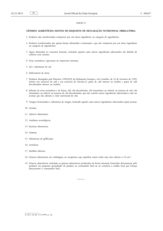 ANEXO V 
GÉNEROS ALIMENTÍCIOS ISENTOS DO REQUISITO DE DECLARAÇÃO NUTRICIONAL OBRIGATÓRIA 
1. Produtos não transformados compostos por um único ingrediente ou categoria de ingredientes; 
2. Produtos transformados que apenas foram submetidos a maturação e que são compostos por um único ingrediente ou categoria de ingredientes; 
3. Águas destinadas ao consumo humano, incluindo aquelas cujos únicos ingredientes adicionados são dióxido de carbono e/ou aromas; 
4. Ervas aromáticas, especiarias ou respectivas misturas; 
5. Sal e substitutos do sal; 
6. Edulcorantes de mesa; 
7. Produtos abrangidos pela Directiva 1999/4/CE do Parlamento Europeu e do Conselho, de 22 de Fevereiro de 1999, relativa aos extractos de café e aos extractos de chicória ( 1 ), grãos de café inteiros ou moídos e grãos de café descafeinados inteiros ou moídos; 
8. Infusões de ervas aromáticas e de frutos, chá, chá descafeinado, chá instantâneo ou solúvel, ou extracto de chá, chá instantâneo ou solúvel, ou extracto de chá descafeinados, que não contêm outros ingredientes adicionados a não ser aromas que não alteram o valor nutricional do chá; 
9. Vinagres fermentados e substitutos de vinagre, incluindo aqueles cujos únicos ingredientes adicionados sejam aromas; 
10. Aromas; 
11. Aditivos alimentares; 
12. Auxiliares tecnológicos; 
13. Enzimas alimentares; 
14. Gelatina; 
15. Substâncias de gelificação; 
16. Leveduras; 
17. Pastilhas elásticas; 
18. Géneros alimentícios em embalagens ou recipientes cuja superfície maior tenha uma área inferior a 25 cm 2 ; 
19. Géneros alimentícios, incluindo os géneros alimentícios produzidos de forma artesanal, fornecidos directamente pelo produtor em pequenas quantidades de produto ao consumidor final ou ao comércio a retalho local que forneça directamente o consumidor final. PT 22.11.2011 Jornal Oficial da União Europeia L 304/47 
( 1 ) JO L 66 de 13.3.1999, p. 26.  