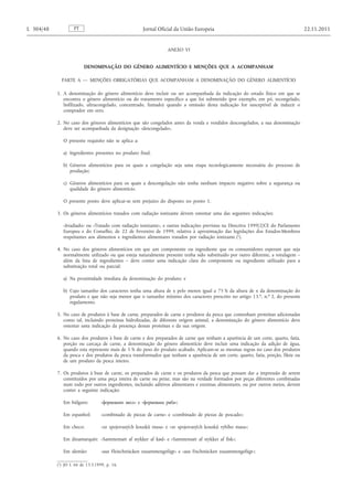 ANEXO VI 
DENOMINAÇÃO DO GÉNERO ALIMENTÍCIO E MENÇÕES QUE A ACOMPANHAM 
PARTE A — MENÇÕES OBRIGATÓRIAS QUE ACOMPANHAM A DENOMINAÇÃO DO GÉNERO ALIMENTÍCIO 
1. A denominação do género alimentício deve incluir ou ser acompanhada da indicação do estado físico em que se encontra o género alimentício ou do tratamento específico a que foi submetido (por exemplo, em pó, recongelado, liofilizado, ultracongelado, concentrado, fumado) quando a omissão desta indicação for susceptível de induzir o comprador em erro. 
2. No caso dos géneros alimentícios que são congelados antes da venda e vendidos descongelados, a sua denominação deve ser acompanhada da designação «descongelado». 
O presente requisito não se aplica a: 
a) Ingredientes presentes no produto final; 
b) Géneros alimentícios para os quais a congelação seja uma etapa tecnologicamente necessária do processo de produção; 
c) Géneros alimentícios para os quais a descongelação não tenha nenhum impacto negativo sobre a segurança ou qualidade do género alimentício. 
O presente ponto deve aplicar-se sem prejuízo do disposto no ponto 1. 
3. Os géneros alimentícios tratados com radiação ionizante devem ostentar uma das seguintes indicações: 
«Irradiado» ou «Tratado com radiação ionizante», e outras indicações previstas na Directiva 1999/2/CE do Parlamento Europeu e do Conselho, de 22 de Fevereiro de 1999, relativa à aproximação das legislações dos Estados-Membros respeitantes aos alimentos e ingredientes alimentares tratados por radiação ionizante ( 1 ). 
4. No caso dos géneros alimentícios em que um componente ou ingrediente que os consumidores esperam que seja normalmente utilizado ou que esteja naturalmente presente tenha sido substituído por outro diferente, a rotulagem – além da lista de ingredientes – deve conter uma indicação clara do componente ou ingrediente utilizado para a substituição total ou parcial: 
a) Na proximidade imediata da denominação do produto; e 
b) Cujo tamanho dos caracteres tenha uma altura de x pelo menos igual a 75 % da altura de x da denominação do produto e que não seja menor que o tamanho mínimo dos caracteres prescrito no artigo 13. o , n. o 2, do presente regulamento. 
5. No caso de produtos à base de carne, preparados de carne e produtos da pesca que contenham proteínas adicionadas como tal, incluindo proteínas hidrolizadas, de diferente origem animal, a denominação do género alimentício deve ostentar uma indicação da presença dessas proteínas e da sua origem. 
6. No caso dos produtos à base de carne e dos preparados de carne que tenham a aparência de um corte, quarto, fatia, porção ou carcaça de carne, a denominação do género alimentício deve incluir uma indicação da adição de água, quando esta represente mais de 5 % do peso do produto acabado. Aplicam-se as mesmas regras no caso dos produtos da pesca e dos produtos da pesca transformados que tenham a aparência de um corte, quarto, fatia, porção, filete ou de um produto da pesca inteiro. 
7. Os produtos à base de carne, os preparados de carne e os produtos da pesca que possam dar a impressão de serem constituídos por uma peça inteira de carne ou peixe, mas são na verdade formados por peças diferentes combinadas num todo por outros ingredientes, incluindo aditivos alimentares e enzimas alimentares, ou por outros meios, devem conter a seguinte indicação: 
Em búlgaro: «формовано месо» e «формована риба»; 
Em espanhol: «combinado de piezas de carne» e «combinado de piezas de pescado»; 
Em checo: «ze spojovaných kousků masa» e «ze spojovaných kousků rybího masa»; 
Em dinamarquês: «Sammensatt af stykker af kød» e «Sammensatt af stykker af fisk»; 
Em alemão: «aus Fleischstücken zusammengefügt» e «aus Fischstücken zusammengefügt»; PT L 304/48 Jornal Oficial da União Europeia 22.11.2011 
( 1 ) JO L 66 de 13.3.1999, p. 16.  