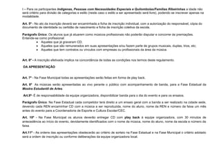 I – Para os participantes Indígenas, Pessoas com Necessidades Especiais e Quilombolas/Famílias Ribeirinhas a idade não
será critério para divisão de categorias e estilo (neste caso o estilo a ser apresentado será livre), podendo se inscrever apenas na
modalidade.

Art. 5º - No ato da inscrição deverá ser encaminhada a ficha de inscrição individual, com a autorização do responsável, cópia do
documento de identidade ou certidão de nascimento e ficha de inscrição coletiva da escola.

Parágrafo Único: Os alunos que já atuarem como músicos profissionais não poderão disputar e concorrer às premiações.
Entende-se como profissional:
          Aqueles que já gravaram CD;
          Aqueles que são remunerados em suas apresentações e/ou fazem parte de grupos musicais, duplas, trios, etc;
          Aqueles que tem contratos ou vínculos com empresas ou profissionais da área da música.


Art. 6º - A inscrição efetivada implica na concordância de todas as condições nos termos deste regulamento.

DA APRESENTAÇÃO


Art. 7º - Na Fase Municipal todas as apresentações serão feitas em forma de play back.

Art. 8º As músicas serão apresentadas ao vivo perante o público com acompanhamento de banda, para a Fase Estadual da
Mostra Estudantil de Artes.

Art.9º- É de responsabilidade da equipe organizadora, disponibilizar banda para o dia do evento e para os ensaios.

Parágrafo Único: Na Fase Estadual cada competidor terá direito a um ensaio geral com a banda a ser realizado na cidade sede,
devendo cada REN encaminhar CD com a música a ser reproduzida, nome do aluno, nome da REN e número da faixa um mês
antes do evento para a Coordenadoria de Esporte e Cultura Escolar/CEC.

Art. 10º - Na Fase Municipal os alunos deverão entregar CD com play back à equipe organizadora, com 30 minutos de
antecedência ao início do evento, devidamente identificados com o nome da música, nome do aluno, nome da escola e número da
faixa.

Art.11º - As ordens das apresentações obedecerão ao critério de sorteio na Fase Estadual e na Fase Municipal o critério adotado
será a ordem de inscrição ou conforme deliberações da equipe organizadora local.
 