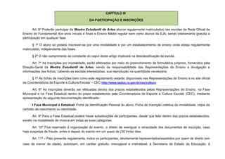 CAPÍTULO III

                                             DA PARTICIPAÇÃO E INSCRIÇÕES

        Art. 6º Poderão participar da Mostra Estudantil de Artes alunos regulamente matriculados nas escolas da Rede Oficial de
Ensino do Fundamental dos anos iniciais e finais e Ensino Médio regular bem como alunos da EJA, sendo inteiramente gratuita a
participação em qualquer fase.

      § 1º O aluno só poderá inscrever-se por uma modalidade e por um estabelecimento de ensino onde esteja regularmente
matriculado, independente das fases.

      § 2º O não cumprimento ao constante do caput deste artigo implicará na desclassificação da escola.

      Art. 7º As inscrições por modalidade, serão efetivadas por meio do preenchimento de formulários próprios, fornecidos pela
Direção-Geral da Mostra Estudantil de Artes, sendo de responsabilidade das Representações de Ensino a divulgação e
informações das fichas, cabendo as escolas interessadas, sua reprodução na quantidade necessária.

      § 1º As fichas de inscrições bem como este regulamento estarão disponíveis nas Representações de Ensino e no site oficial
da Coordenadoria de Esporte e Cultura Escolar – CEC http://www.seduc.ro.gov.br/cec/cultura.

      Art. 8º As inscrições deverão ser efetuadas dentro dos prazos estabelecidos pelas Representações de Ensino, na Fase
Municipal e na Fase Estadual dentro do prazo estabelecido pela Coordenadoria de Esporte e Cultura Escolar (CEC), mediante
apresentação da seguinte documentação identificada:

       I Fase Municipal e Estadual: Ficha de Identificação Pessoal do aluno; Ficha de Inscrição coletiva da modalidade, cópia da
certidão de nascimento ou identidade.

      Art. 9º Para a Fase Estadual poderá haver substituições de participantes, desde que feito dentro dos prazos estabelecidos,
exceto na modalidade de música em todas as suas categorias.

       Art. 10º Fica reservado à organização do evento, o direito de averiguar a veracidade dos documentos de inscrição, caso
haja suspeitas de fraude, antes e depois do evento em um prazo de (30 trinta) dias.

      Art. 11º – Pelo presente regulamento, todos os participantes, devidamente representados/assistidos por quem de direito (em
caso de menor de idade), autorizam, em caráter gratuito, irrevogável e irretratável, à Secretaria de Estado da Educação, à
 