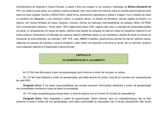 Coordenadoria de Esportes e Cultura Escolar, a captar e fixar sua imagem e voz durante a realização da Mostra Estudantil de
2011 em todas as suas fases, em qualquer suporte existente, bem como cede aos mesmos todos os direitos patrimoniais de autor
sobre as suas criações, ficando a SEDUC/CEC, desta forma, plenamente capacitados a utilizar a imagem, voz e criações de todos
os membros da delegação, a seu exclusivo critério, a qualquer tempo, no Estado de Rondônia, demais regiões do Brasil e no
exterior, em número ilimitado de vezes, podendo, inclusive, fixá-las em películas cinematográficas de qualquer bitola, CD ROM,
CD-I (compact-disc interativo), “home vídeo”, DAT (digital áudio tape), DVD, (digital vídeo disc), e suportes de Computação gráfica
em geral, ou armazená-las em banco de dados, exibirem-nas através de projeção em tela em casas de freqüência coletiva ou em
locais públicos, transmiti-las via televisão de qualquer espécie (televisão aberta ou por assinatura, através de todas as formas de
transporte de sinal existentes, por exemplo, UHF, VHF, cabo, MMDS e satélite), disseminá-las através da internet, telefone celular,
utilizá-las em parques de diversão, inclusive temáticos, ceder direito ora adquirido a terceiros ou ainda, dar às mesmas, qualquer
outra utilização relativas à Programação Cultural Escolar.


                                                             CAPÍTULO IV

                                             DA APRESENTAÇÃO E JULGAMENTO




      Art.12º Na Fase Municipal a ordem de apresentação será conforme a ordem de inscrição ou sorteio.

      Art. 13º Na Fase Estadual a ordem de apresentação será dada através de sorteio, ocorrido em reunião com representantes
de cada REN.

     Parágrafo Único: É de inteira responsabilidade das escolas buscarem informações referentes à ordem de apresentação
nas modalidades inscritas em todas as fases da competição.

      Art. 14º Cada competidor/grupo deverá estar no local de disputa com no mínimo 30 minutos de antecedência.

      Parágrafo Único: Será respeitada a ordem de apresentação. Desta maneira, caso um competidor/grupo não se fizer
presente no local e horário de sua apresentação, será dada continuidade as exposições com a escola subseqüente. Não sendo
 