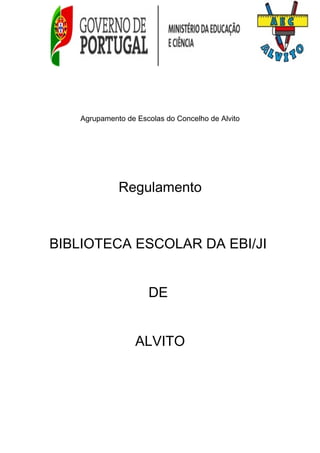 Agrupamento de Escolas do Concelho de Alvito
Regulamento
BIBLIOTECA ESCOLAR DA EBI/JI
DE
ALVITO
 