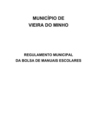 MUNICÍPIO DE
VIEIRA DO MINHO

REGULAMENTO MUNICIPAL
DA BOLSA DE MANUAIS ESCOLARES

 