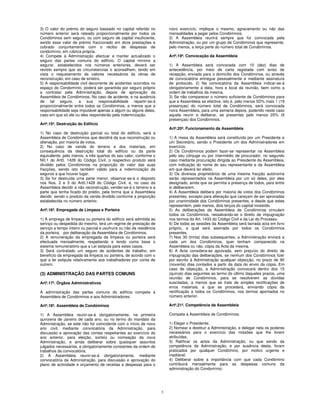 3) O valor do prémio do seguro baseado no capital referido no             novo exercício, implique o mesmo, agravamento ou não das
número anterior será rateado proporcionalmente por todos os               mensalidades a pagar pelos Condóminos.
Condóminos sem seguro, ou com seguro de capital insuficiente,             3) A Assembleia reunirá sempre que for convocada pela
sendo esse valor de prémio fraccionado em doze prestações e               Administração, ou por um grupo de Condóminos que represente,
cobrado conjuntamente com o recibo de despesas de                         pelo menos, a terça parte do número total de Condóminos.
condomínio, em rubrica própria.
4) Compete à Administração efectuar e manter actualizado o                Artº.19º. Convocação da Assembleia
seguro das partes comuns do edifício. O capital mínimo a
segurar, estabelecidos nos números anteriores, deverá ser                 1) A Assembleia será convocada com 10 (dez) dias de
revisto sempre que as circunstancias o aconselhem, tendo em               antecedência, por meio de carta registada com aviso de
vista o reajustamento de valores necessários às obras de                  recepção, enviada para o domicílio dos Condóminos, ou através
reconstrução, em caso de sinistro.                                        de convocatória entregue pessoalmente e mediante assinatura
5) A responsabilidade civil decorrente de acidentes ocorridos no          de protocolo. 2) Na convocatória da Assembleia indicar-se-á
espaço do Condomínio, poderá ser garantida por seguro próprio             obrigatoriamente a data, hora e local da reunião, bem como a
a contratar pela Administração, depois de aprovação da                    ordem de trabalhos da mesma.
Assembleia de Condóminos, No caso de acidente, e na ausência              3) Se não comparecer o número suficiente de Condóminos para
de tal seguro, a sua responsabilidade repartir-se-á                       que a Assembleia se efective, isto é, pelo menos 5D% mais 1 (19
proporcionalmente entre todos os Condóminos, a menos que a                presenças) do número total de Condóminos, será convocada
responsabilidade seja imputável apenas a algum ou alguns deles,           nova Assembleia, para uma semana depois, podendo neste caso
caso em que só ele ou eles responderão pela indemnização.                 aquela reunir e deliberar, se presentes pelo menos 25% (9
                                                                          presenças) dos Condóminos.
Artº.15º. Destruição do Edifício
                                                                          Artº.20º. Funcionamento da Assembleia
1) No caso de destruição parcial ou total do edifício, será a
Assembleia de Condóminos que decidirá da sua reconstrução ou              1) A mesa da Assembleia será constituída por um Presidente e
alienação, por maioria de votos.                                          um Secretário, sendo o Presidente um dos Administradores em
2) No caso de venda do terreno e dos materiais, em                        exercício.
consequência da destruição total do edifício ou da parte                  2) Os Condóminos podem fazer-se representar na Assembleia
equivalente, pelo menos, a três quartos do seu valor, conforme o          pelo seu cônjuge ou por intermédio de procurador, no segundo
NII.1 do Art0. 1428 do Código Civil, o respectivo produto será            caso mediante procuração dirigida ao Presidente da Assembleia,
dividido pelos Condóminos na proporção do valor das suas                  com indicação do nome do seu representante e da Assembleia
fracções, sendo isto também válido para a indemnização de                 em que deverá ter efeito.
seguros a que houver lugar.                                               3) Os diversos proprietários de uma mesma fracção autónoma
3) Se for destruída urna parte menor, observar-se-á o disposto            serão representados na Assembleia por um só deles, por eles
nos Nos. 2 e 3 do Art0.1428 do Código Civil, e, no caso da                designado, ainda que se permita a presença de todos, para entre
Assembleia decidir a não reconstrução, vender-se-á o terreno e a          si deliberarem.
parte que tenha ficado do prédio, pela forma que a Assembleia             4) A Assembleia delibera por maioria de votos dos Condóminos
decidir, sendo o produto da venda dividido conforme a proporção           presentes, excepto para alteração que careçam de ser aprovadas
estabelecida no número anterior.                                          por unanimidade dos Condóminos presentes, e desde que estes
                                                                          representem, pelo menos, dois terços do capital investido.
Artº.16º. Empregada de Limpeza e Porteira                                 5) As deliberações da Assembleia de Condóminos vinculam
                                                                          todos os Condóminos, ressalvando-se o direito de impugnação
1) A emprega de limpeza ou porteira do edifício será admitida ao          nos termos do Art. 1433 do Código Civil e da Lei do Processo.
serviço ou despedida do mesmo, terá um regime de prestação de             6) De todas as sessões da Assembleia será lavrada acta em livro
serviço a tempo inteiro ou parcial e usufruirá ou não da residência       próprio, a qual será assinada por todos os Condóminos
da porteira, por deliberação da Assembleia de Condóminos.                 presentes.
2) A remuneração da empregada da limpeza ou porteira será                 7) Nos 30 (trinta) dias subsequentes, a Administração enviará a
efectuada mensalmente, respeitando e tendo como base o                    cada um dos Condóminos, quer tenham comparecido na
sistema remuneratório que a Lei estipula para estes casos.                Assembleia ou não, cópia da Acta da mesma.
3) Será contratado um seguro de acidentes de trabalho, em                 8) A Acta considera-se aprovada, sem prejuízo do direito de
benefício da empregada da limpeza ou porteira, de acordo com o            impugnação das deliberações, se nenhum dos Condóminos fizer
que a lei estipula relativamente aos trabalhadores por conta de           por escrito à Administração qualquer objecção, no prazo de 90
outrem.                                                                   (noventa) dias contados a partir da data do envio da cópia. Em
                                                                          caso de objecção, a Administração convocará dentro dos 15
(3) ADMINISTRAÇÃO DAS PARTES COMUNS                                       (quinze) dias seguintes ao termo do último daqueles prazos, uma
                                                                          reunião de Condóminos, para se resolverem as dúvidas
Artº.17º. Órgãos Administrativos                                          suscitadas, a menos que se trate de simples rectificações de
                                                                          erros materiais, a que se procederá, enviando cópia da
A administração das partes comuns do edifício compete à                   rectificação a todos os Condóminos, nos termos apontados no
Assembleia de Condóminos e aos Administradores.                           número anterior.

Artº.18º. Assembleia de Condóminos                                        Artº.21º. Competência da Assembleia

1) A Assembleia reunir-se-á obrigatoriamente, na primeira                 Compete à Assembleia de Condóminos:
quinzena de Janeiro de cada ano, ou no termo do mandato da
Administração, se este não for coincidente com o início de novo           1) Eleger o Presidente;
ano civil, mediante convocatória da Administração, para                   2) Nomear e destituir a Administração, e delegar nela os poderes
discussão e aprovação das contas respeitantes ao exercício do             necessários para o exercício das missões que lhe forem
ano anterior, para eleição, sorteio ou nomeação da nova                   atribuídas;
Administração, e ainda deliberar sobre quaisquer assuntos                 3) Ratificar os actos da Administração, ou que sendo da
julgados necessários, e obrigatoriamente constantes da ordem de           competência da Administração, e por ausência desta, foram
trabalhos da convocatória.                                                praticados por qualquer Condómino, por motivo urgente e
2) A Assembleia reunir-se-á obrigatoriamente, mediante                    inadiável;
convocatória da Administração, para discussão e aprovação do              4) Deliberar sobre a importância com que cada Condómino
plano de actividade e orçamento de receitas e despesas para o             contribuirá mensalmente para as despesas comuns da
                                                                          administração do Condomínio;




                                                                      3
 