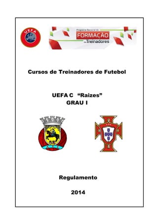 Cursos de Treinadores de Futebol

UEFA C “Raizes”
GRAU I

Regulamento
2014

 